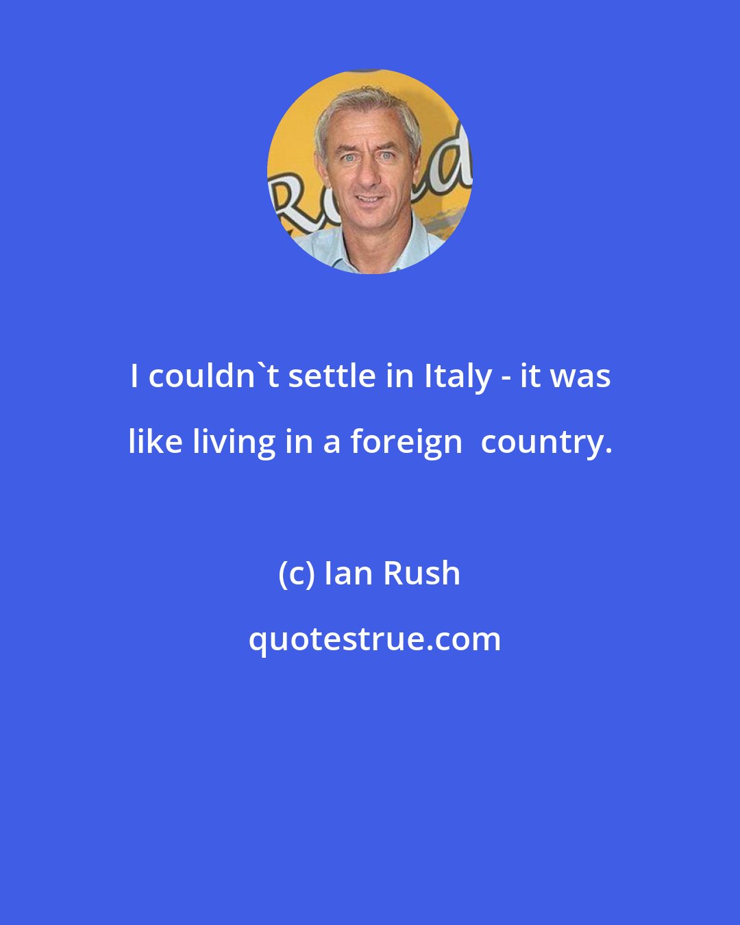 Ian Rush: I couldn't settle in Italy - it was like living in a foreign  country.