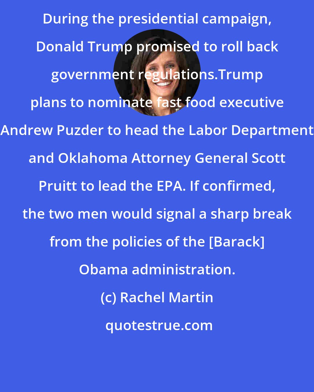 Rachel Martin: During the presidential campaign, Donald Trump promised to roll back government regulations.Trump plans to nominate fast food executive Andrew Puzder to head the Labor Department and Oklahoma Attorney General Scott Pruitt to lead the EPA. If confirmed, the two men would signal a sharp break from the policies of the [Barack] Obama administration.