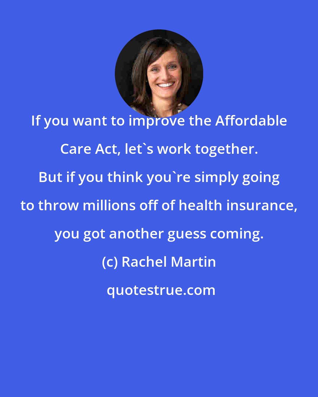 Rachel Martin: If you want to improve the Affordable Care Act, let's work together. But if you think you're simply going to throw millions off of health insurance, you got another guess coming.