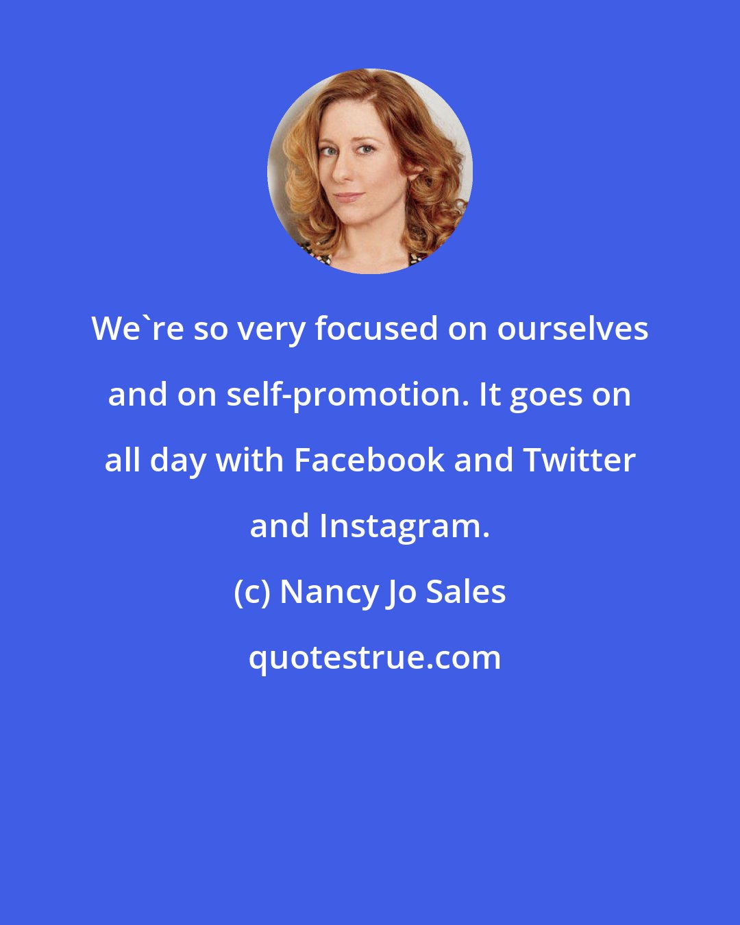 Nancy Jo Sales: We're so very focused on ourselves and on self-promotion. It goes on all day with Facebook and Twitter and Instagram.