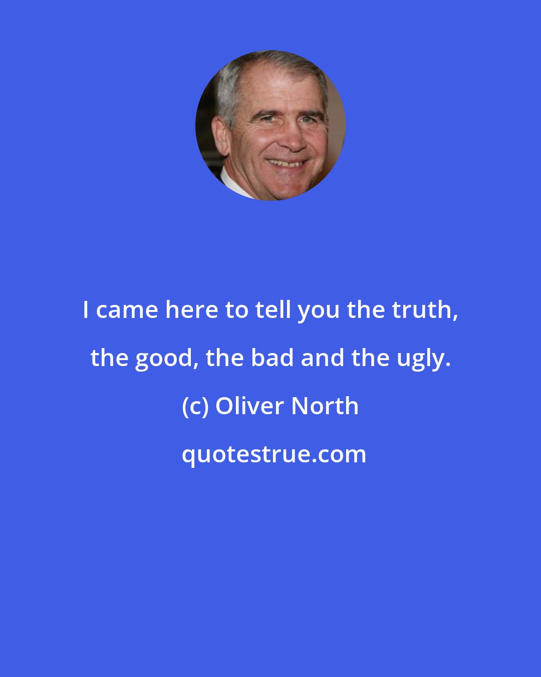 Oliver North: I came here to tell you the truth, the good, the bad and the ugly.