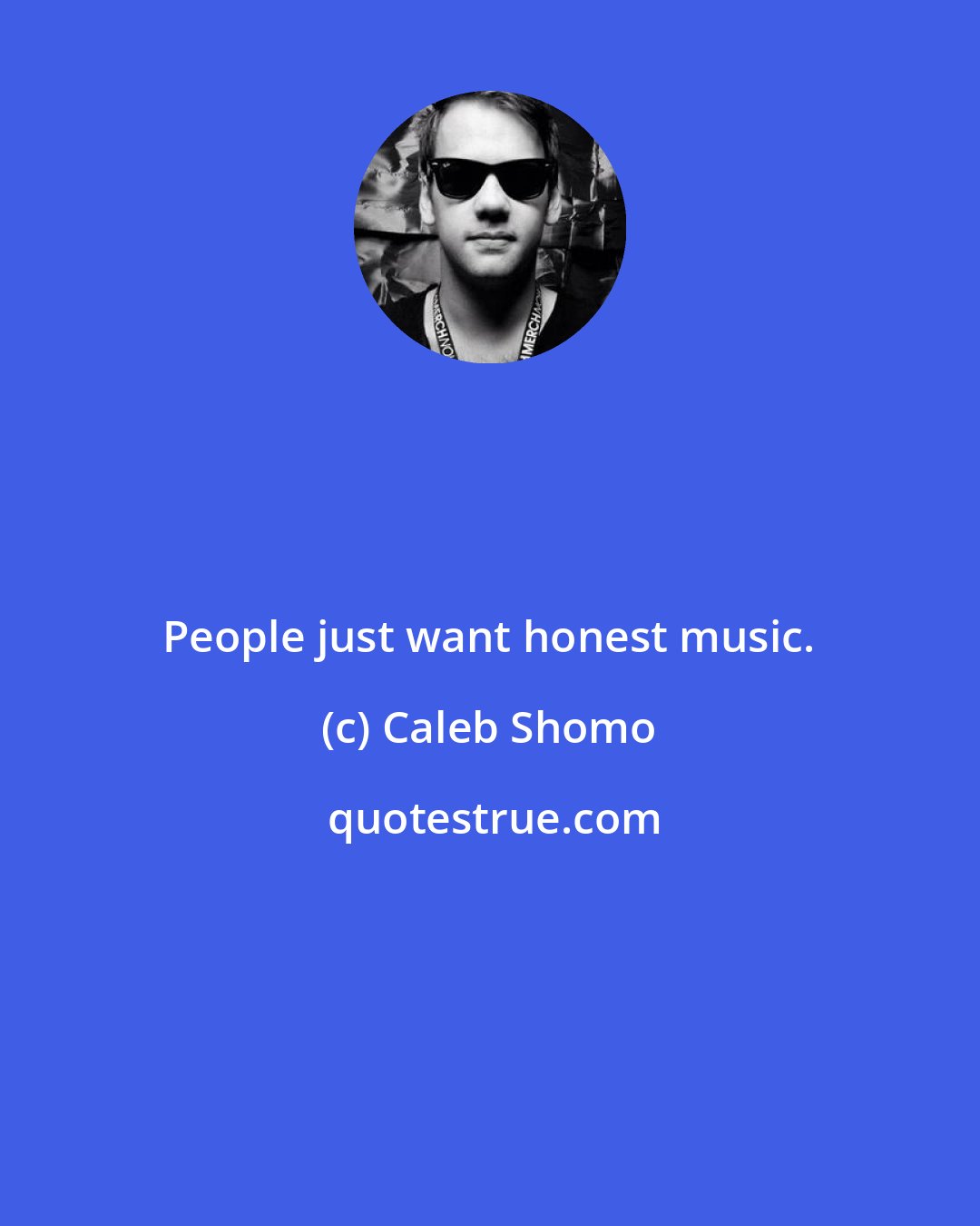 Caleb Shomo: People just want honest music.