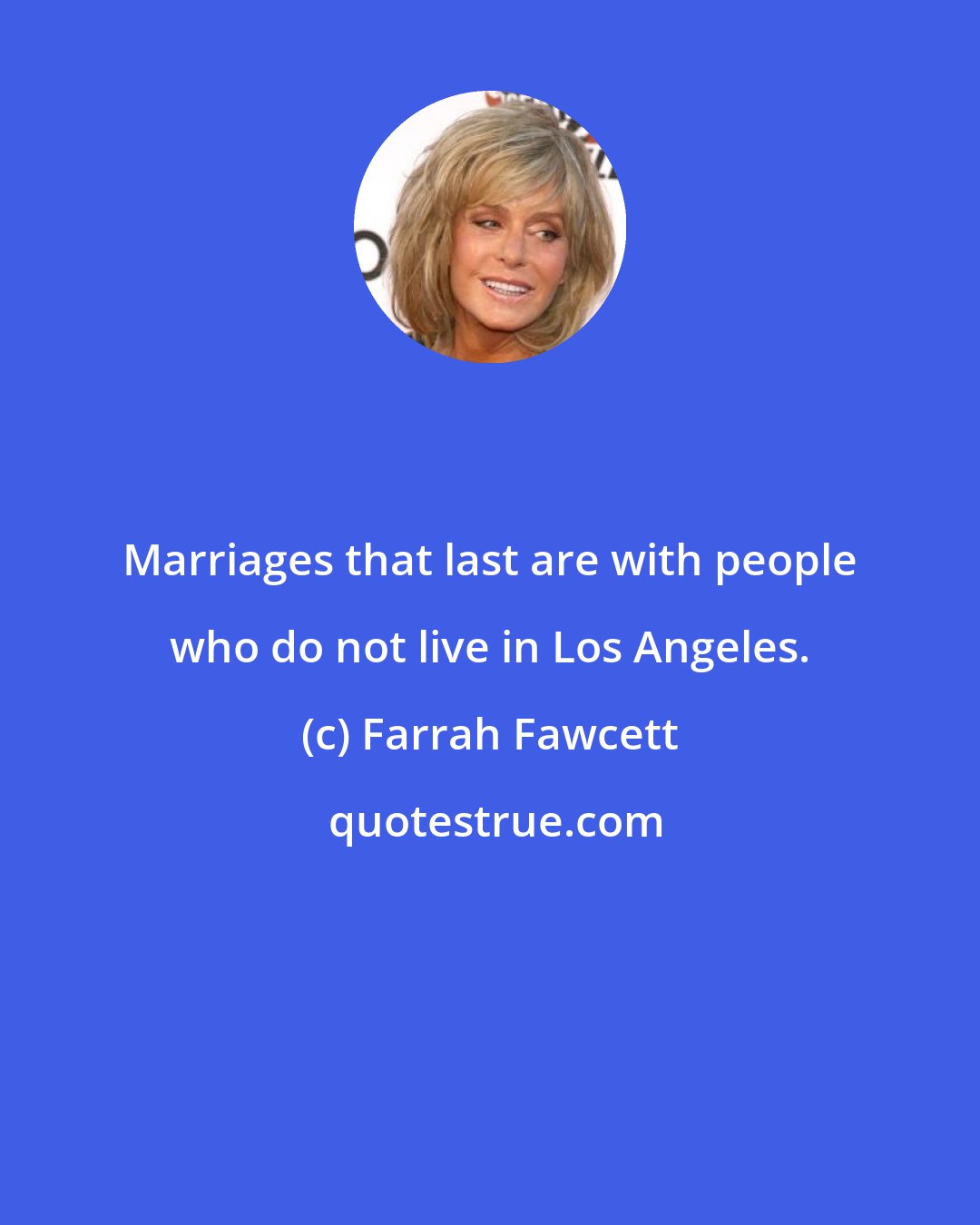 Farrah Fawcett: Marriages that last are with people who do not live in Los Angeles.