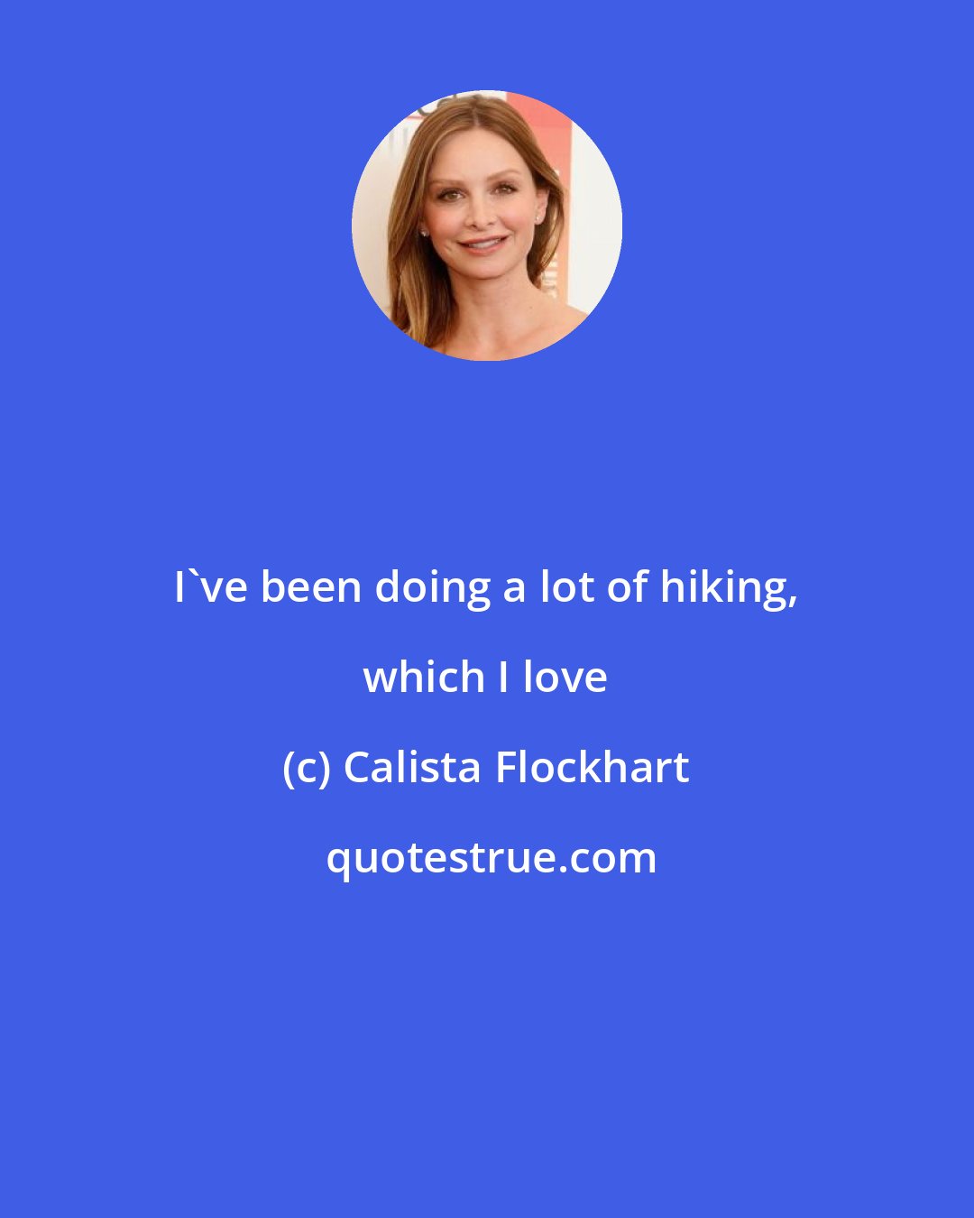 Calista Flockhart: I've been doing a lot of hiking, which I love