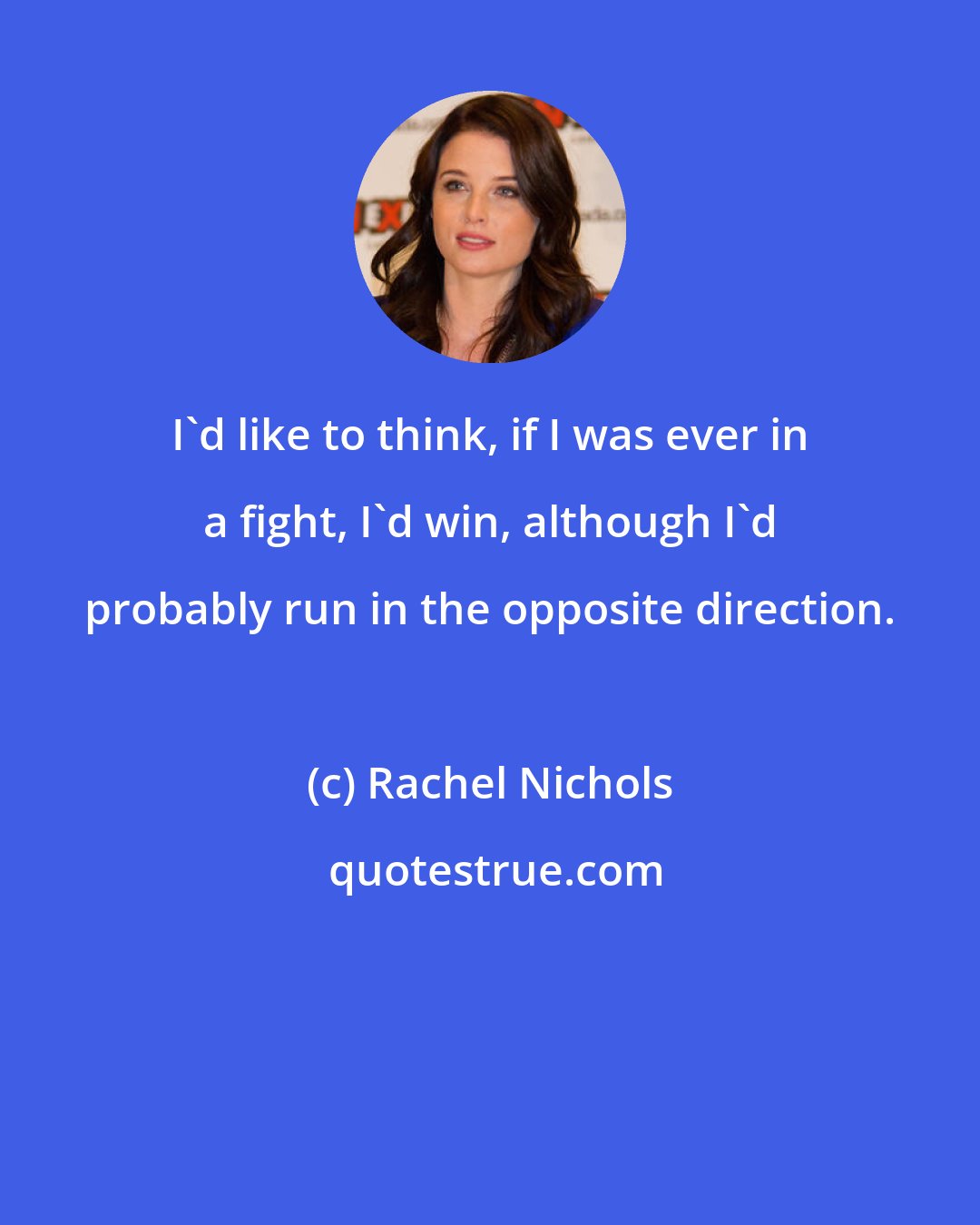 Rachel Nichols: I'd like to think, if I was ever in a fight, I'd win, although I'd probably run in the opposite direction.