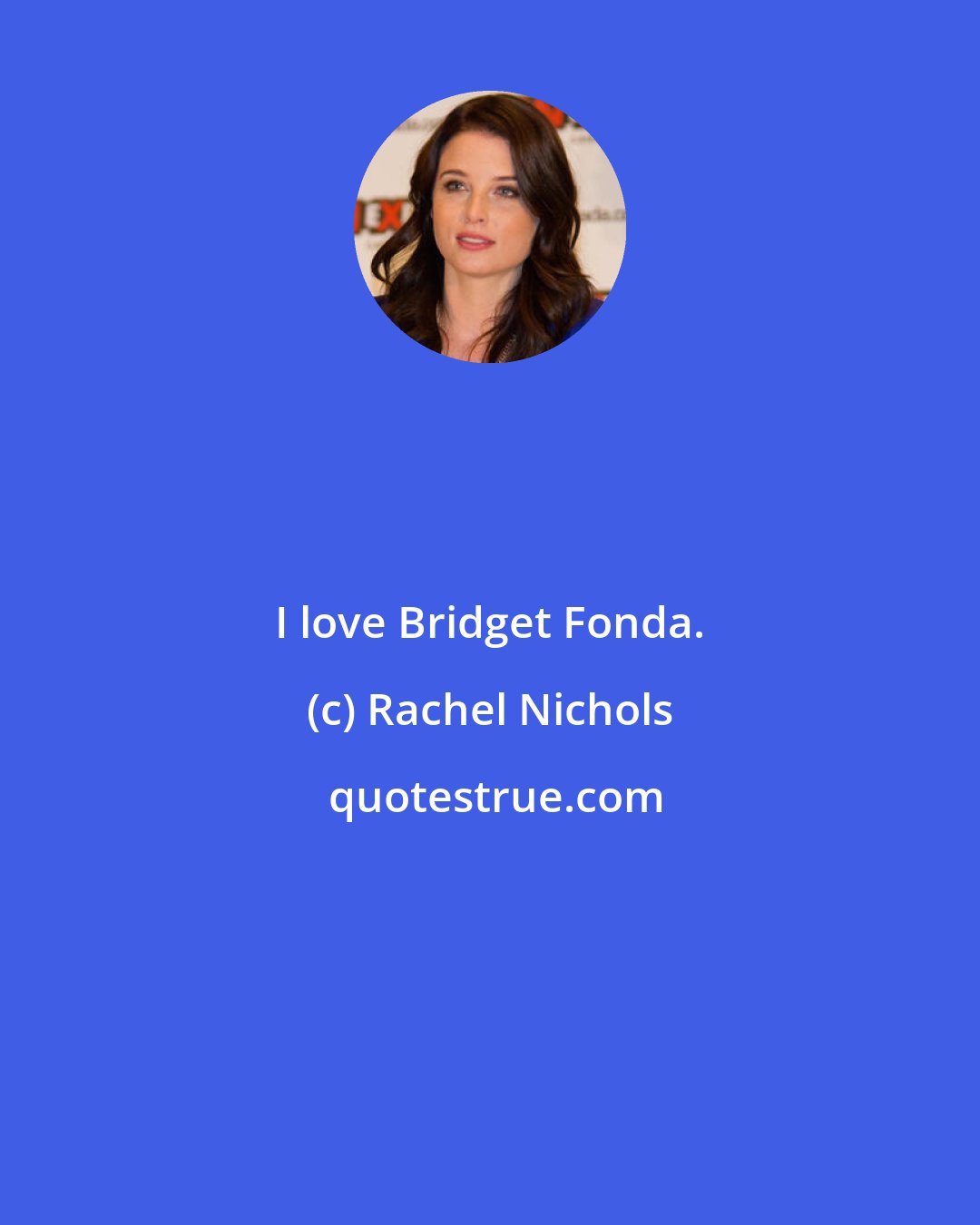 Rachel Nichols: I love Bridget Fonda.