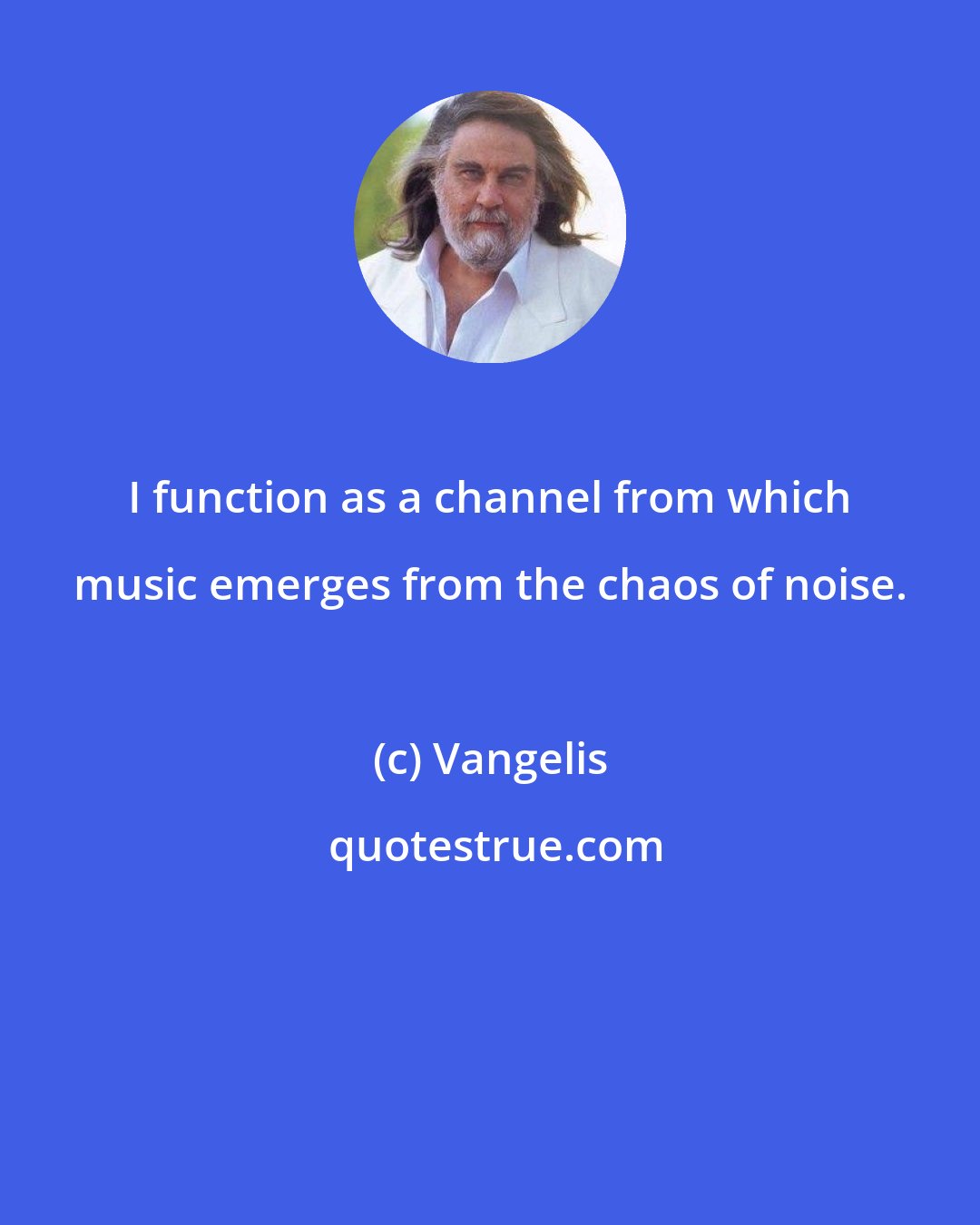 Vangelis: I function as a channel from which music emerges from the chaos of noise.