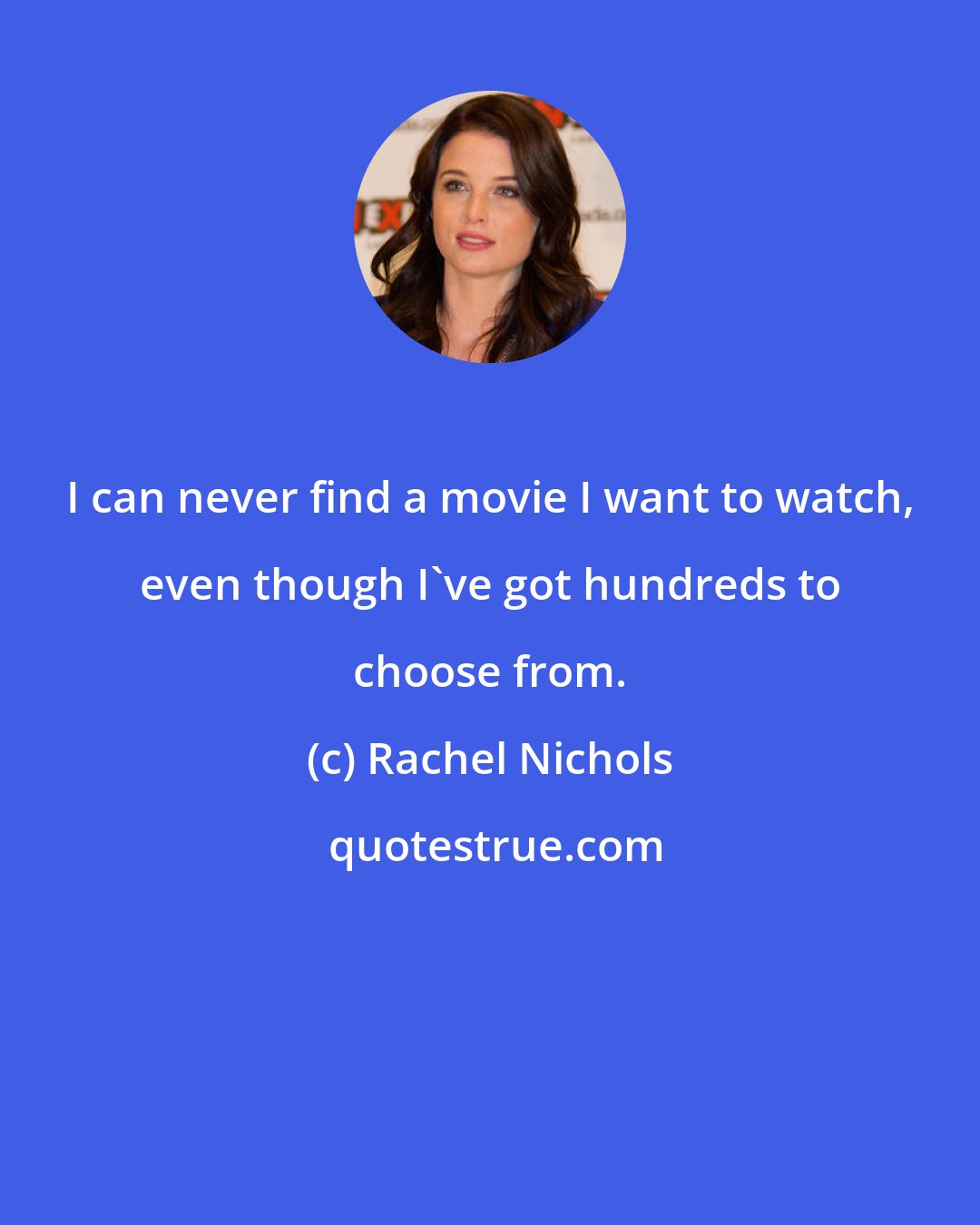 Rachel Nichols: I can never find a movie I want to watch, even though I've got hundreds to choose from.