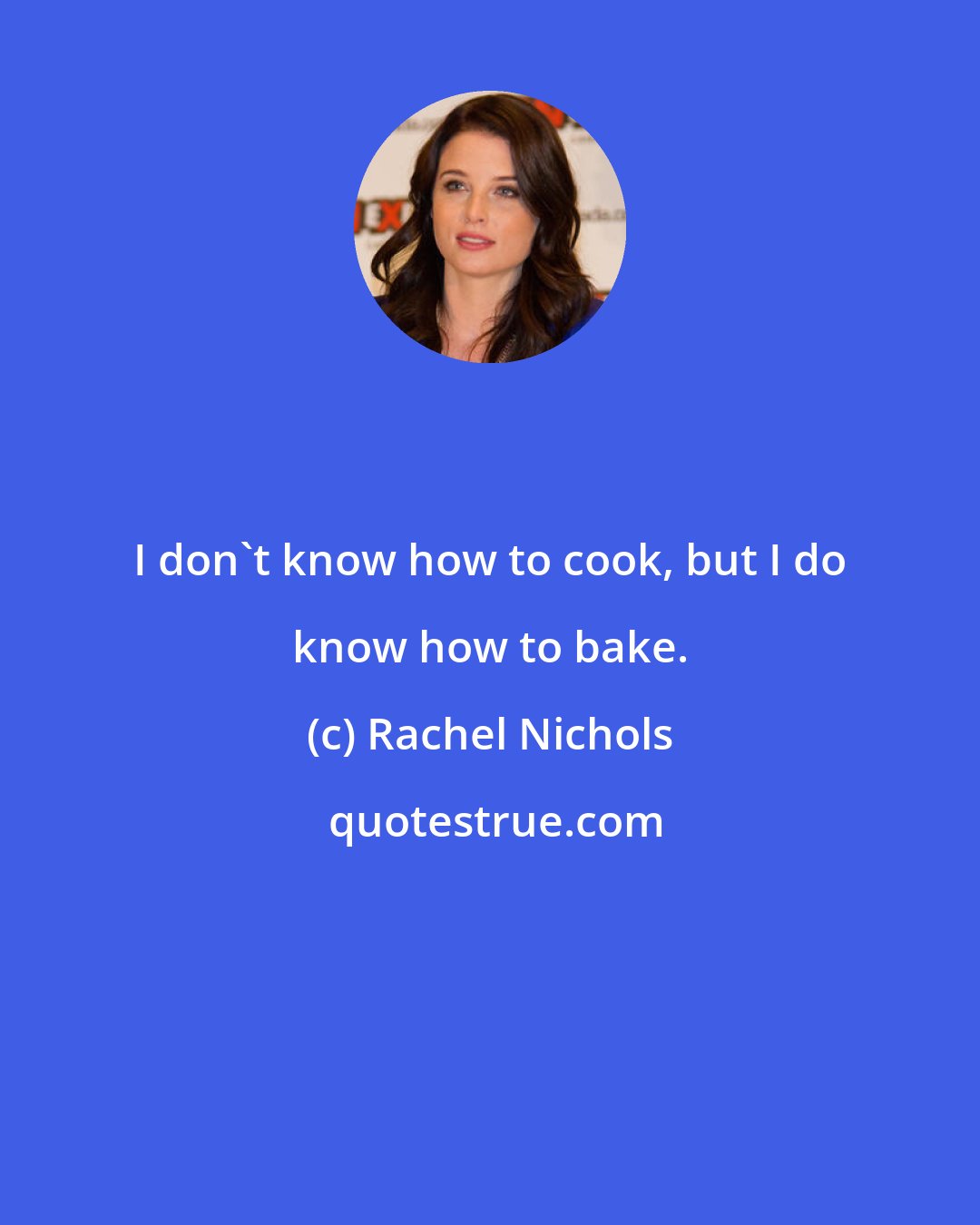 Rachel Nichols: I don't know how to cook, but I do know how to bake.