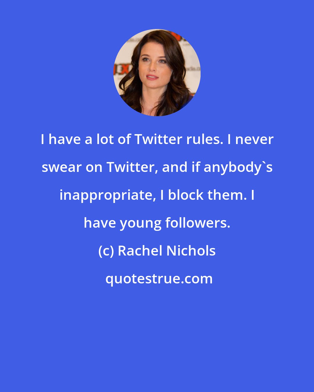 Rachel Nichols: I have a lot of Twitter rules. I never swear on Twitter, and if anybody's inappropriate, I block them. I have young followers.