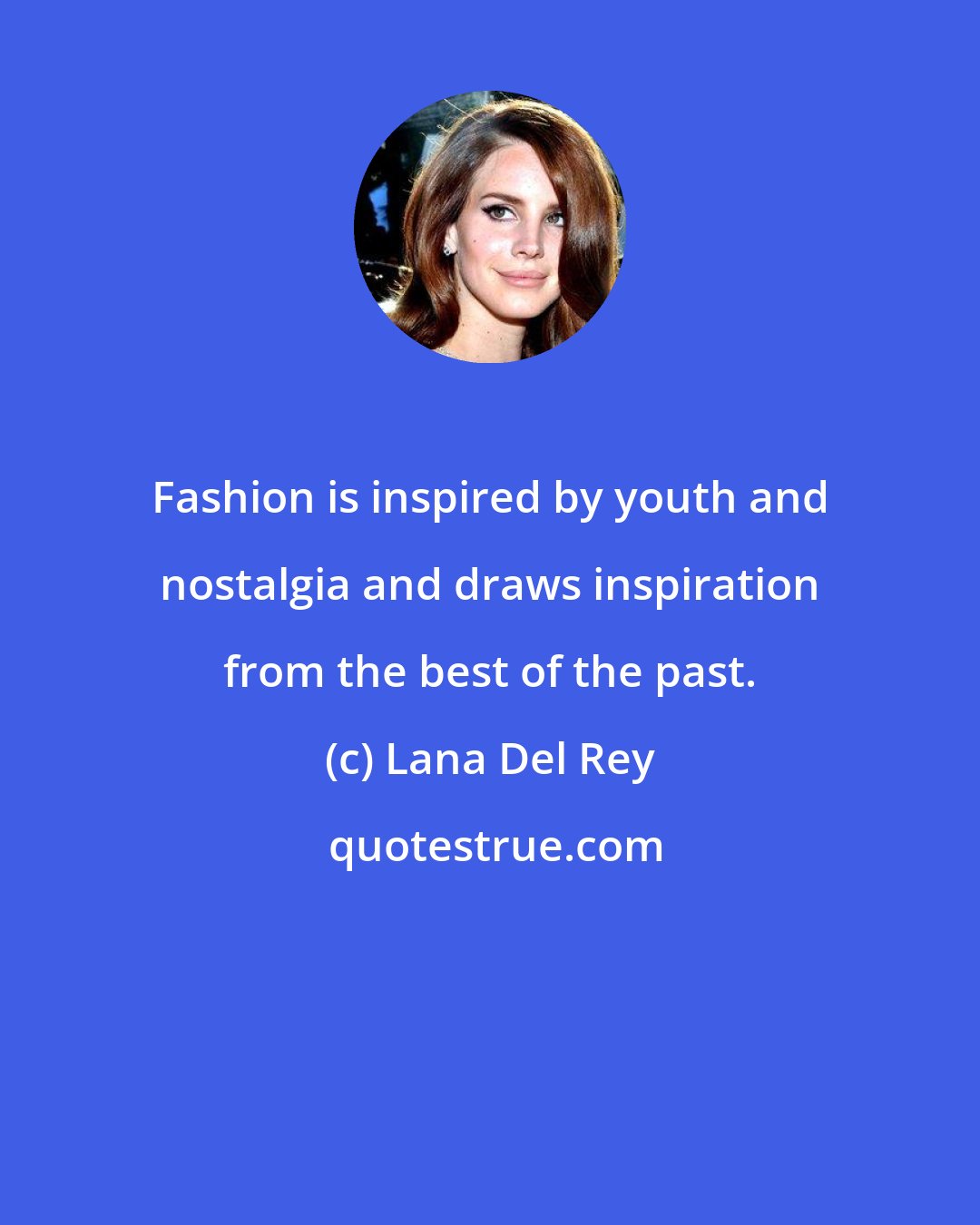 Lana Del Rey: Fashion is inspired by youth and nostalgia and draws inspiration from the best of the past.