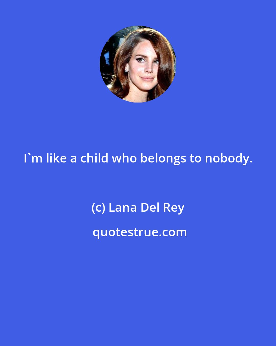 Lana Del Rey: I'm like a child who belongs to nobody.