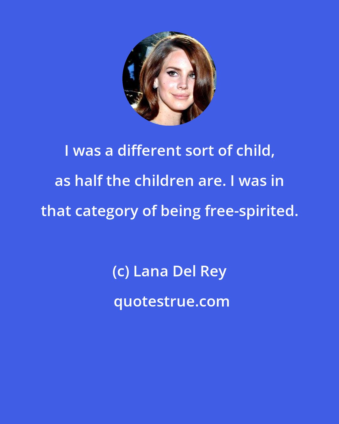Lana Del Rey: I was a different sort of child, as half the children are. I was in that category of being free-spirited.