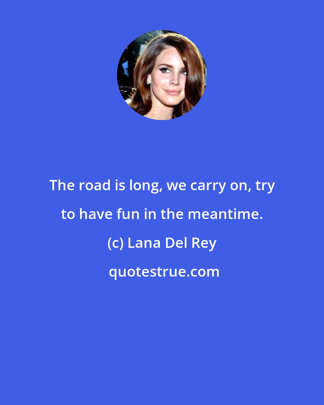 Lana Del Rey: The road is long, we carry on, try to have fun in the meantime.