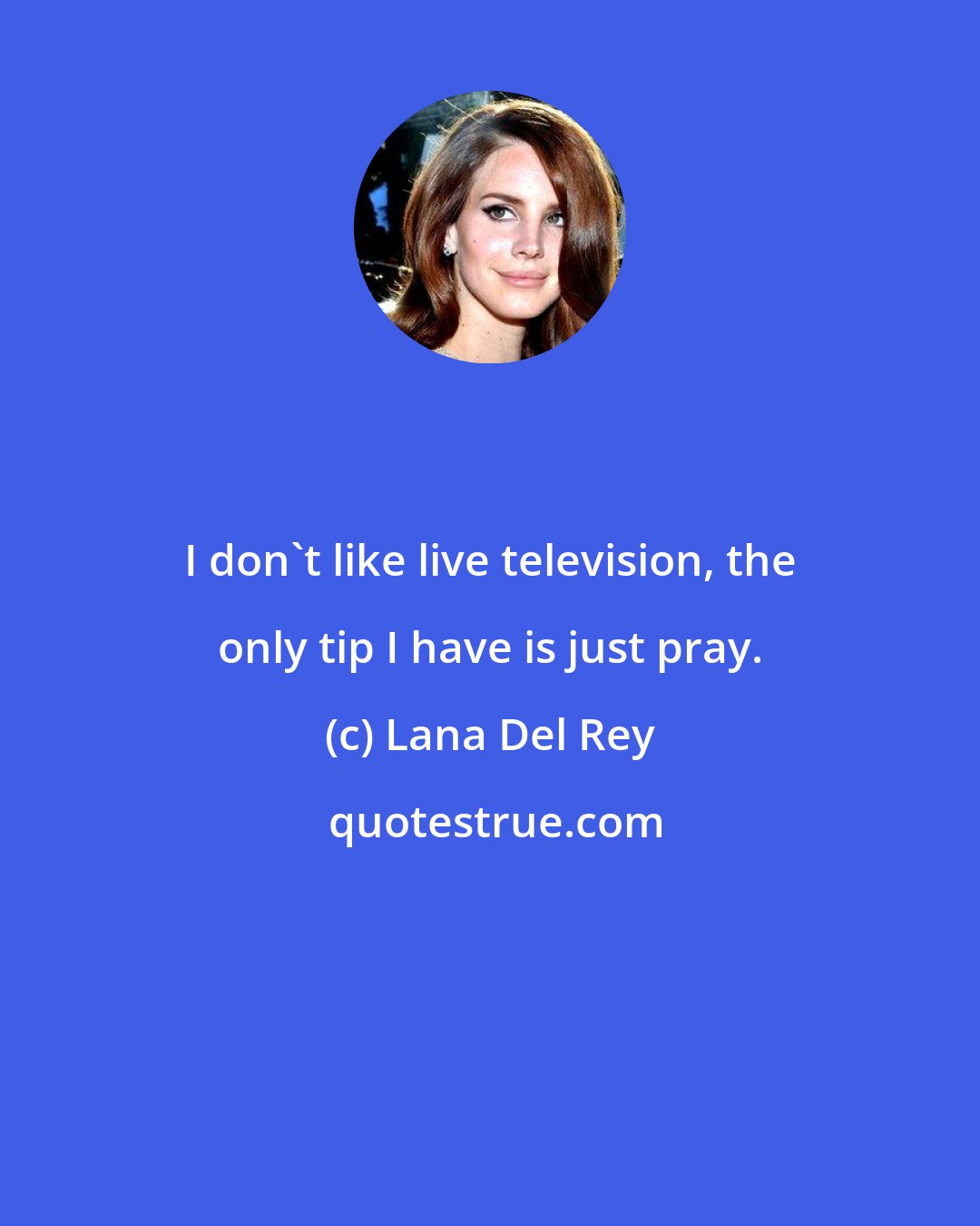 Lana Del Rey: I don't like live television, the only tip I have is just pray.