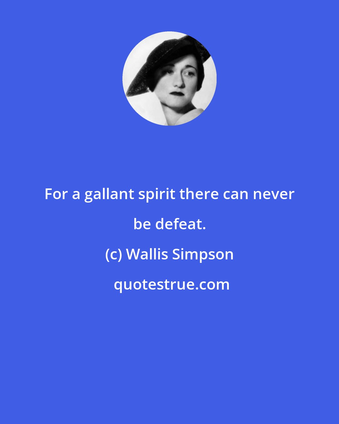 Wallis Simpson: For a gallant spirit there can never be defeat.