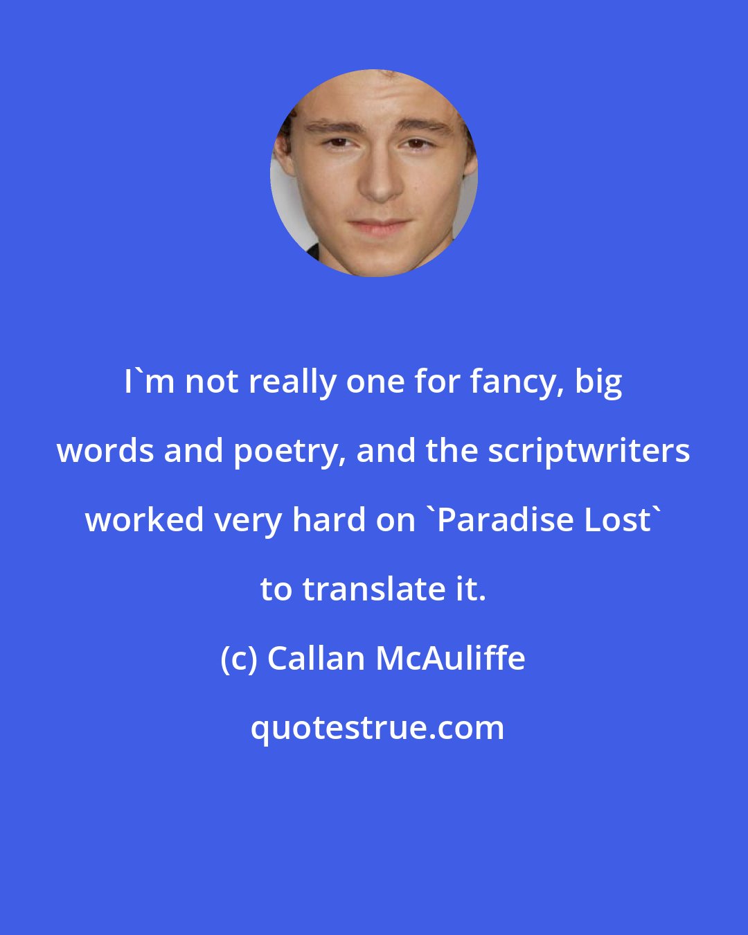 Callan McAuliffe: I'm not really one for fancy, big words and poetry, and the scriptwriters worked very hard on 'Paradise Lost' to translate it.