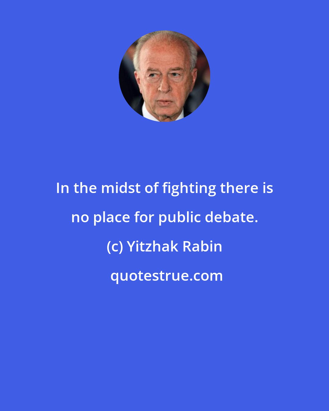 Yitzhak Rabin: In the midst of fighting there is no place for public debate.