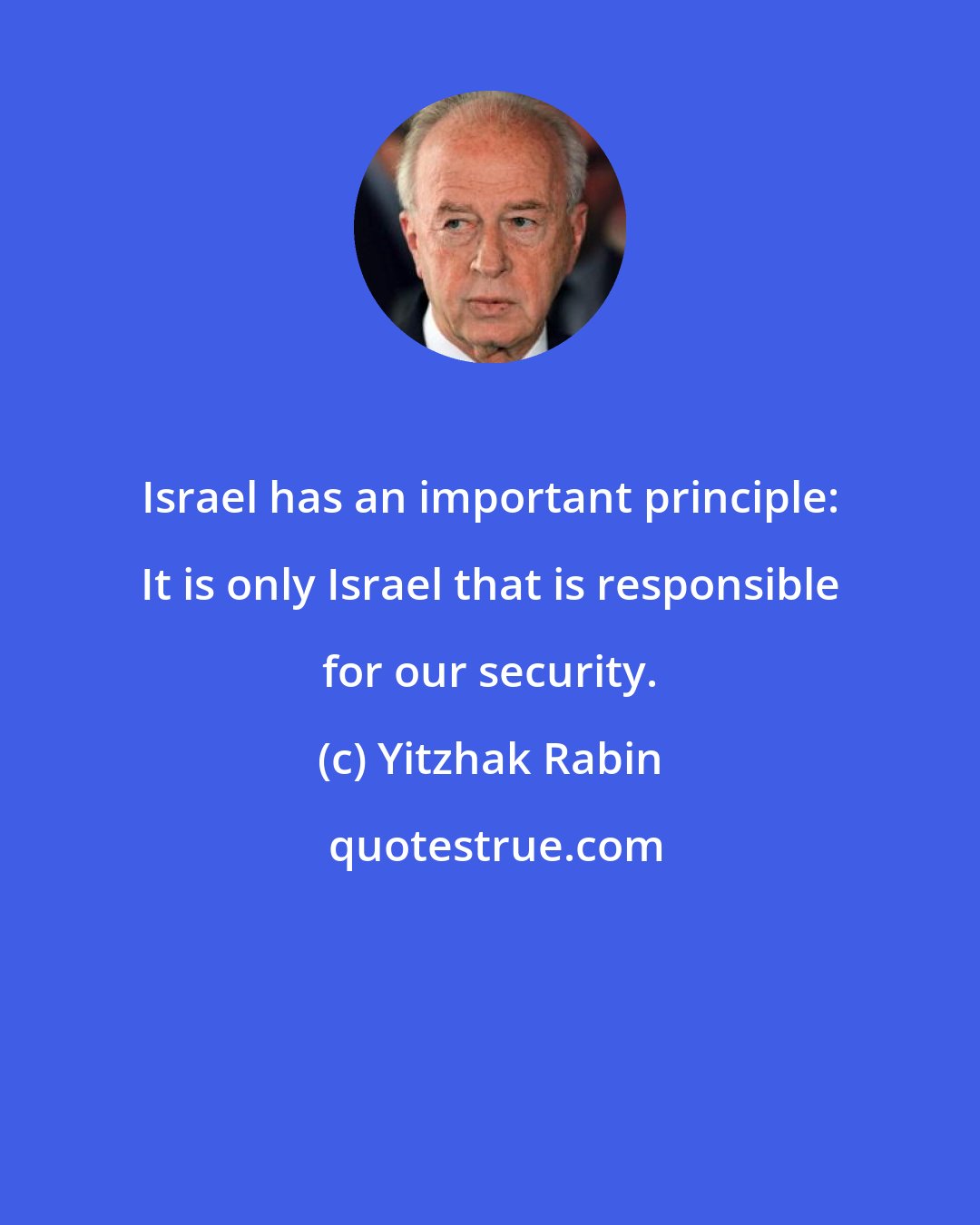 Yitzhak Rabin: Israel has an important principle: It is only Israel that is responsible for our security.