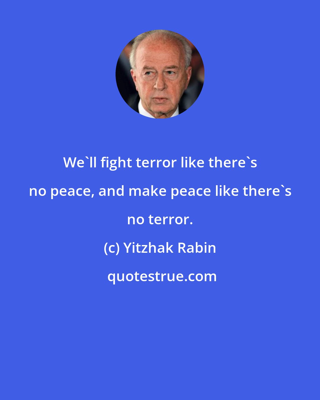 Yitzhak Rabin: We'll fight terror like there's no peace, and make peace like there's no terror.