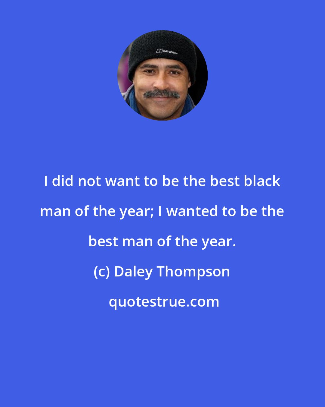 Daley Thompson: I did not want to be the best black man of the year; I wanted to be the best man of the year.