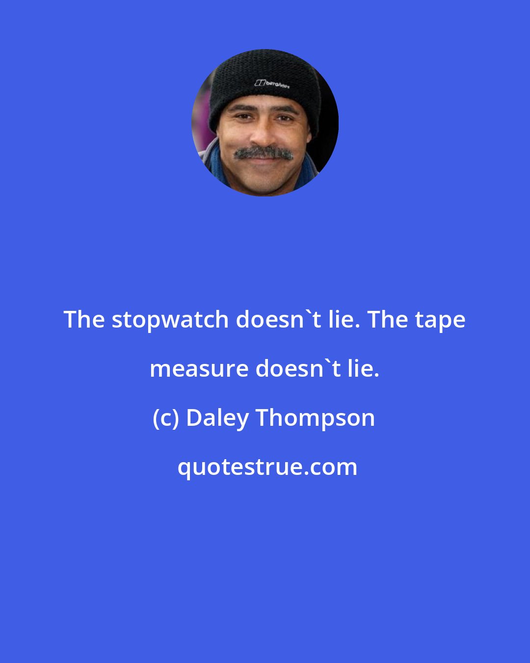 Daley Thompson: The stopwatch doesn't lie. The tape measure doesn't lie.