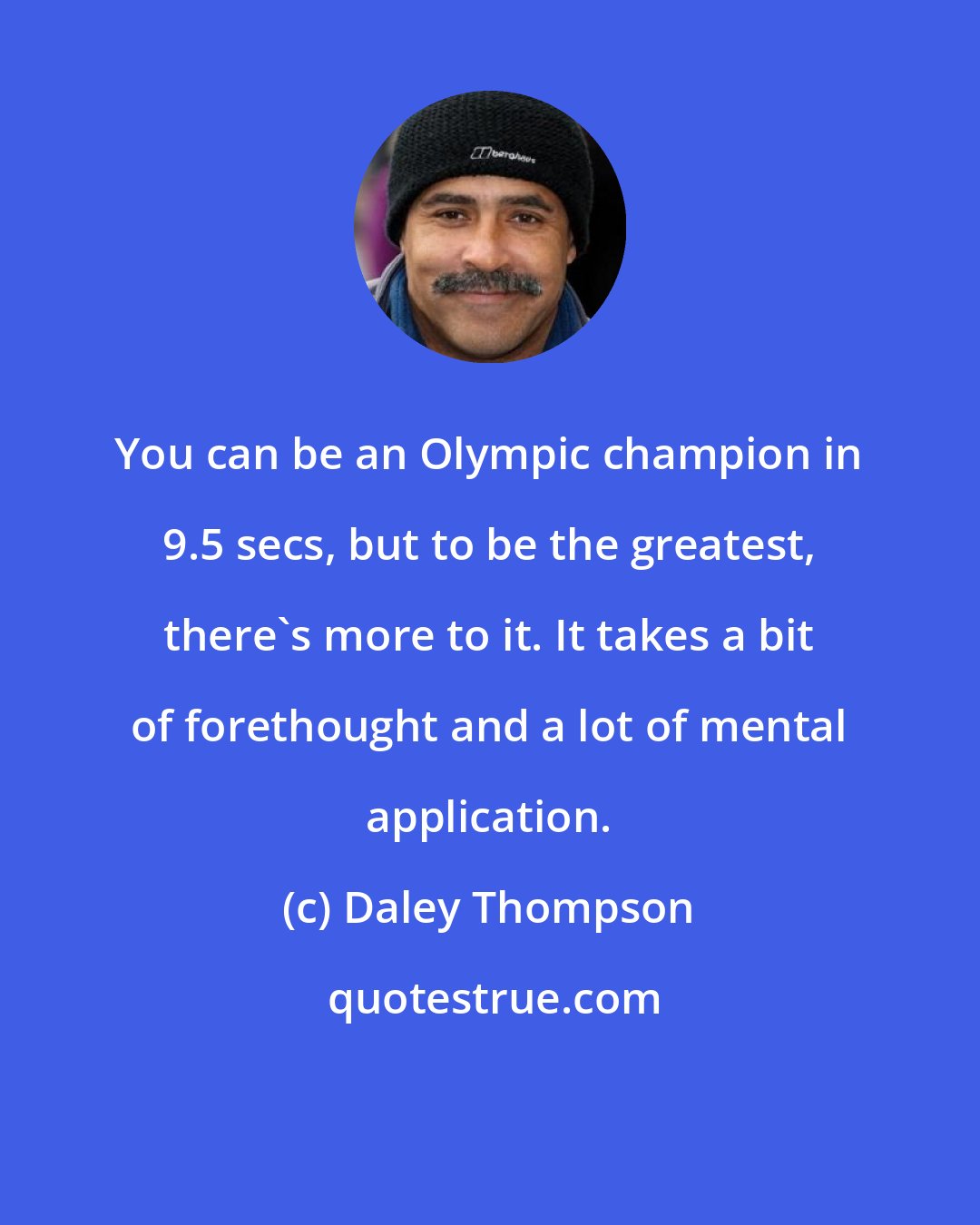 Daley Thompson: You can be an Olympic champion in 9.5 secs, but to be the greatest, there's more to it. It takes a bit of forethought and a lot of mental application.