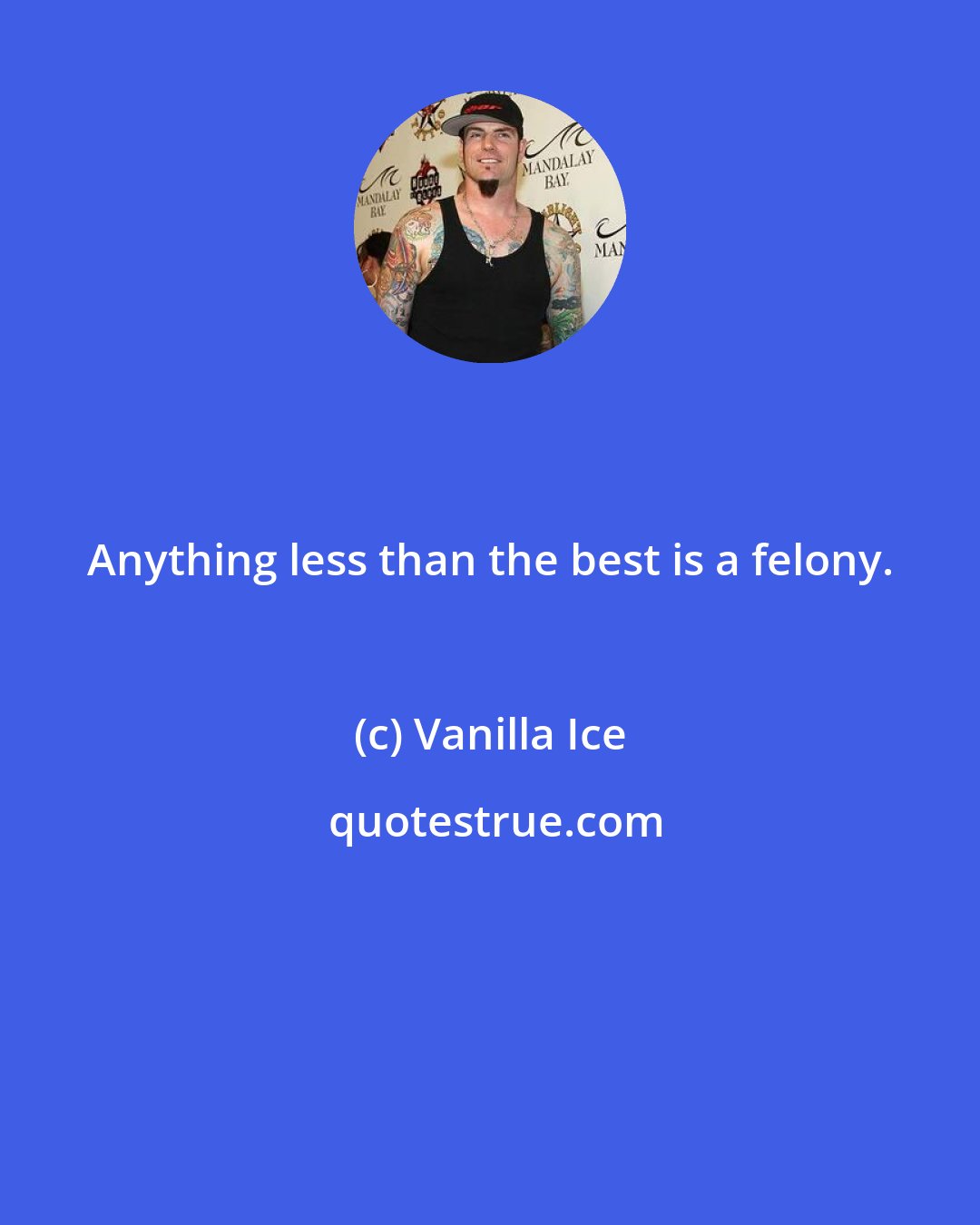 Vanilla Ice: Anything less than the best is a felony.