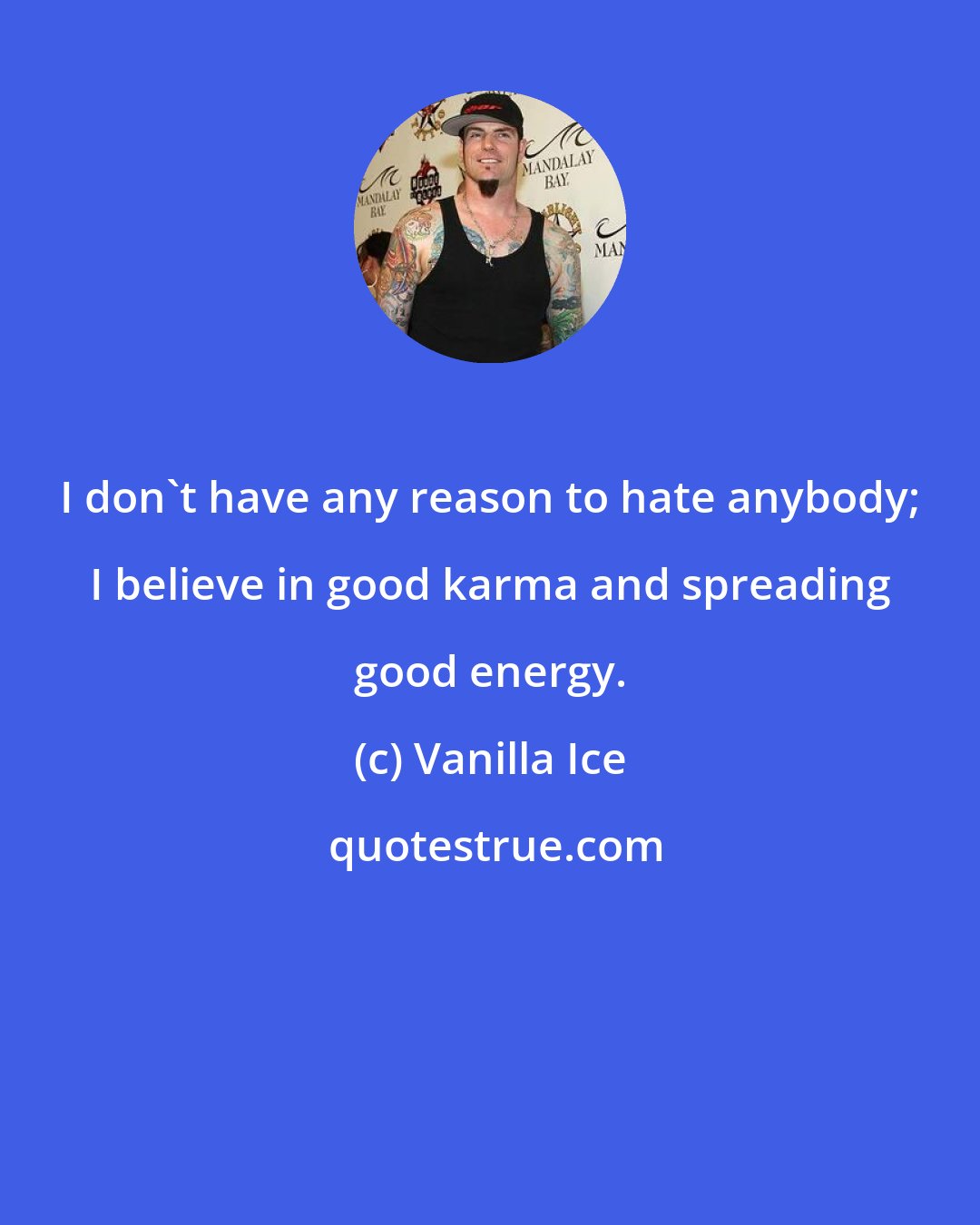 Vanilla Ice: I don't have any reason to hate anybody; I believe in good karma and spreading good energy.