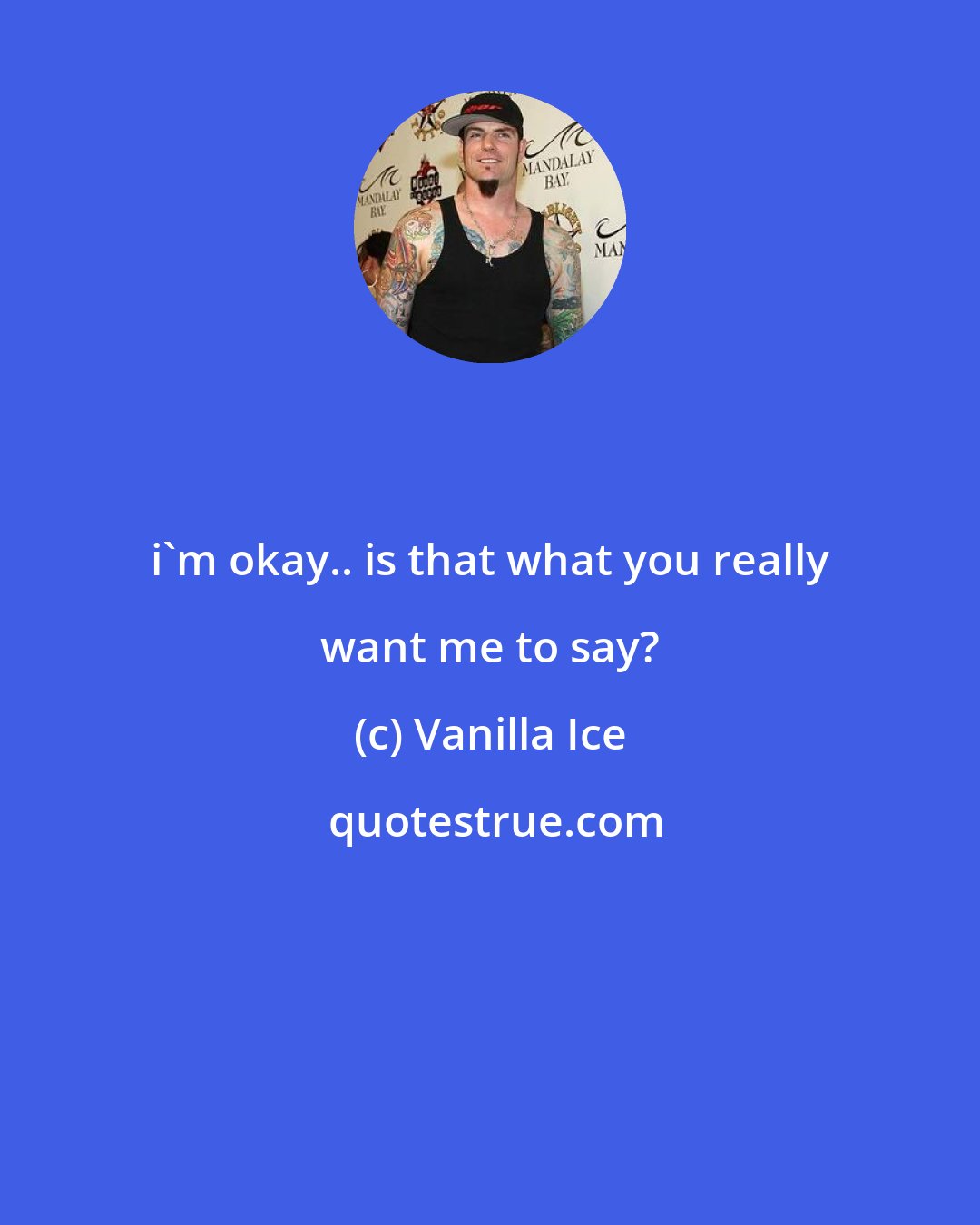 Vanilla Ice: i'm okay.. is that what you really want me to say?