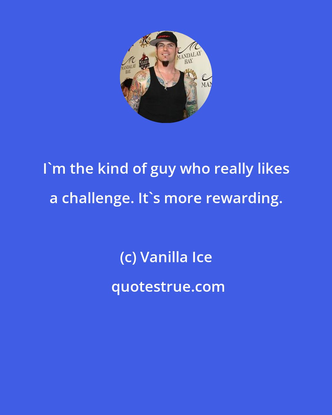 Vanilla Ice: I'm the kind of guy who really likes a challenge. It's more rewarding.