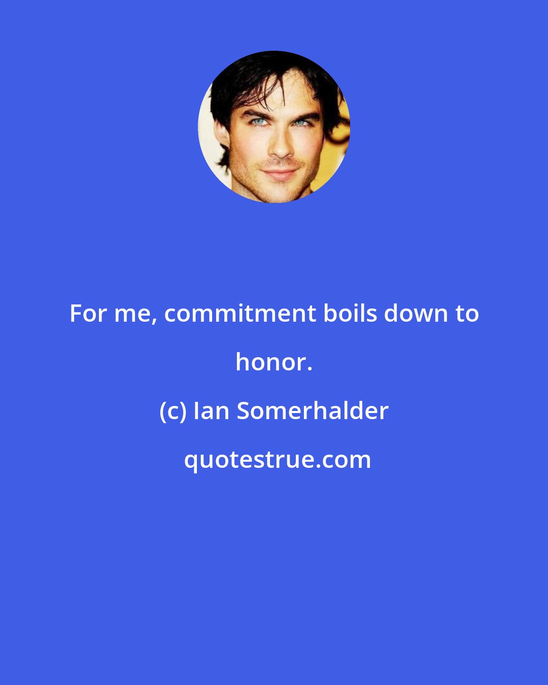 Ian Somerhalder: For me, commitment boils down to honor.