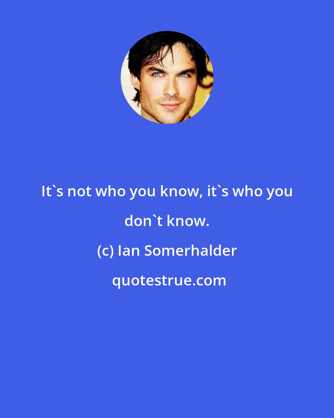 Ian Somerhalder: It's not who you know, it's who you don't know.