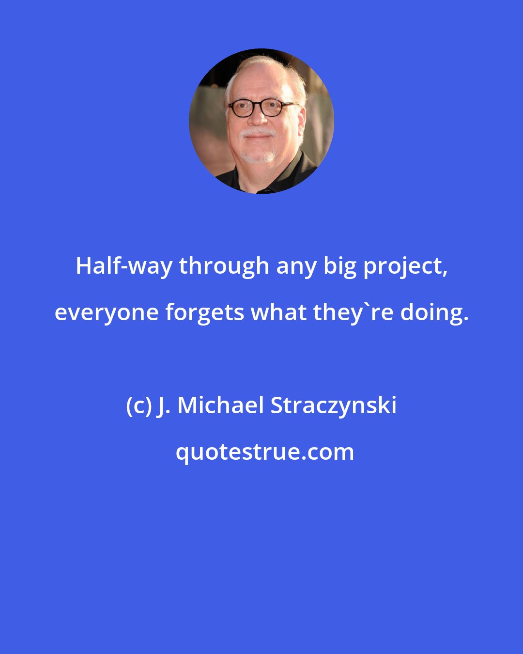 J. Michael Straczynski: Half-way through any big project, everyone forgets what they're doing.