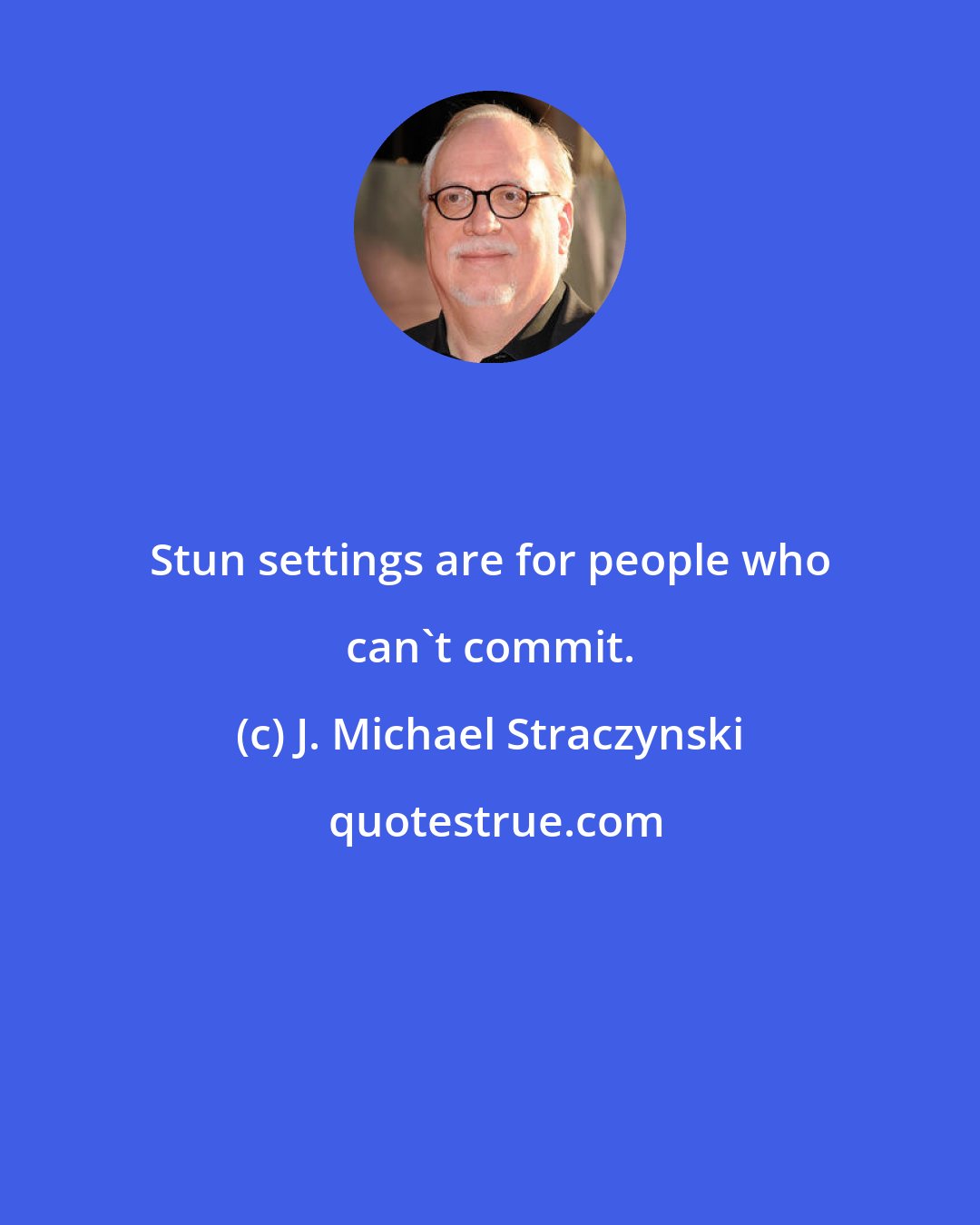 J. Michael Straczynski: Stun settings are for people who can't commit.