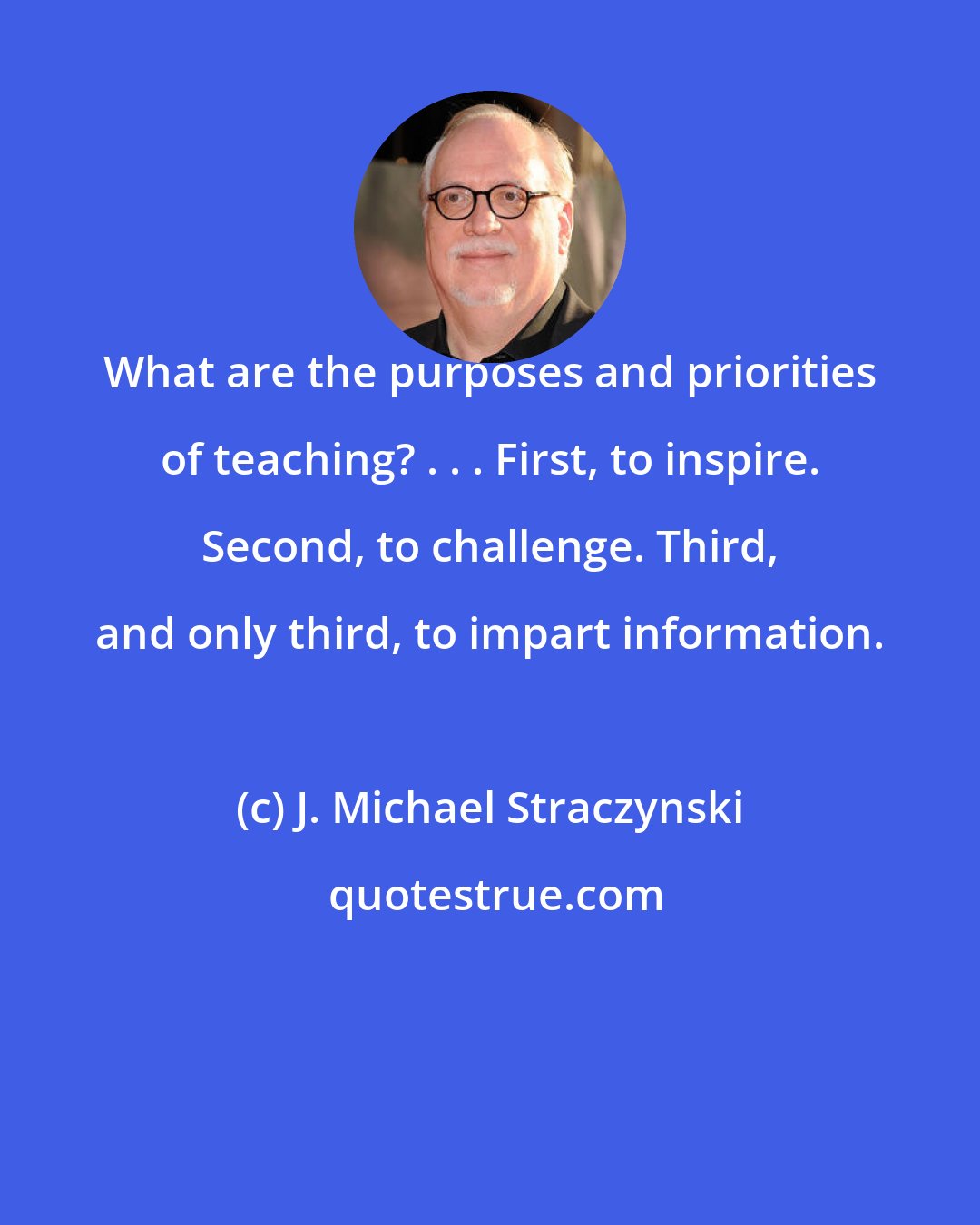 J. Michael Straczynski: What are the purposes and priorities of teaching? . . . First, to inspire. Second, to challenge. Third, and only third, to impart information.