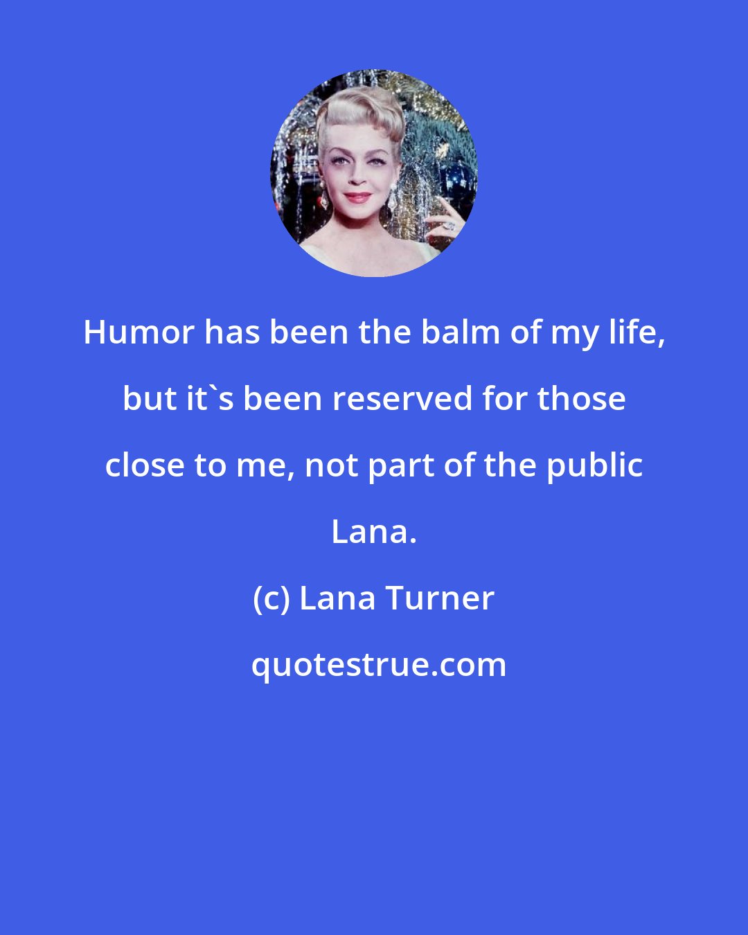 Lana Turner: Humor has been the balm of my life, but it's been reserved for those close to me, not part of the public Lana.