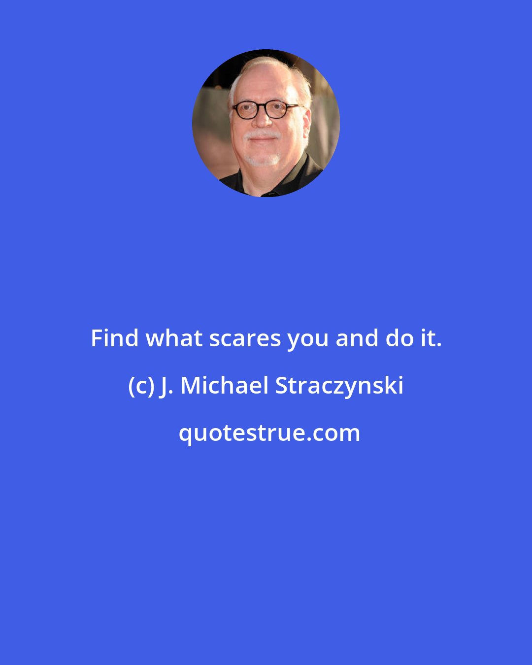 J. Michael Straczynski: Find what scares you and do it.