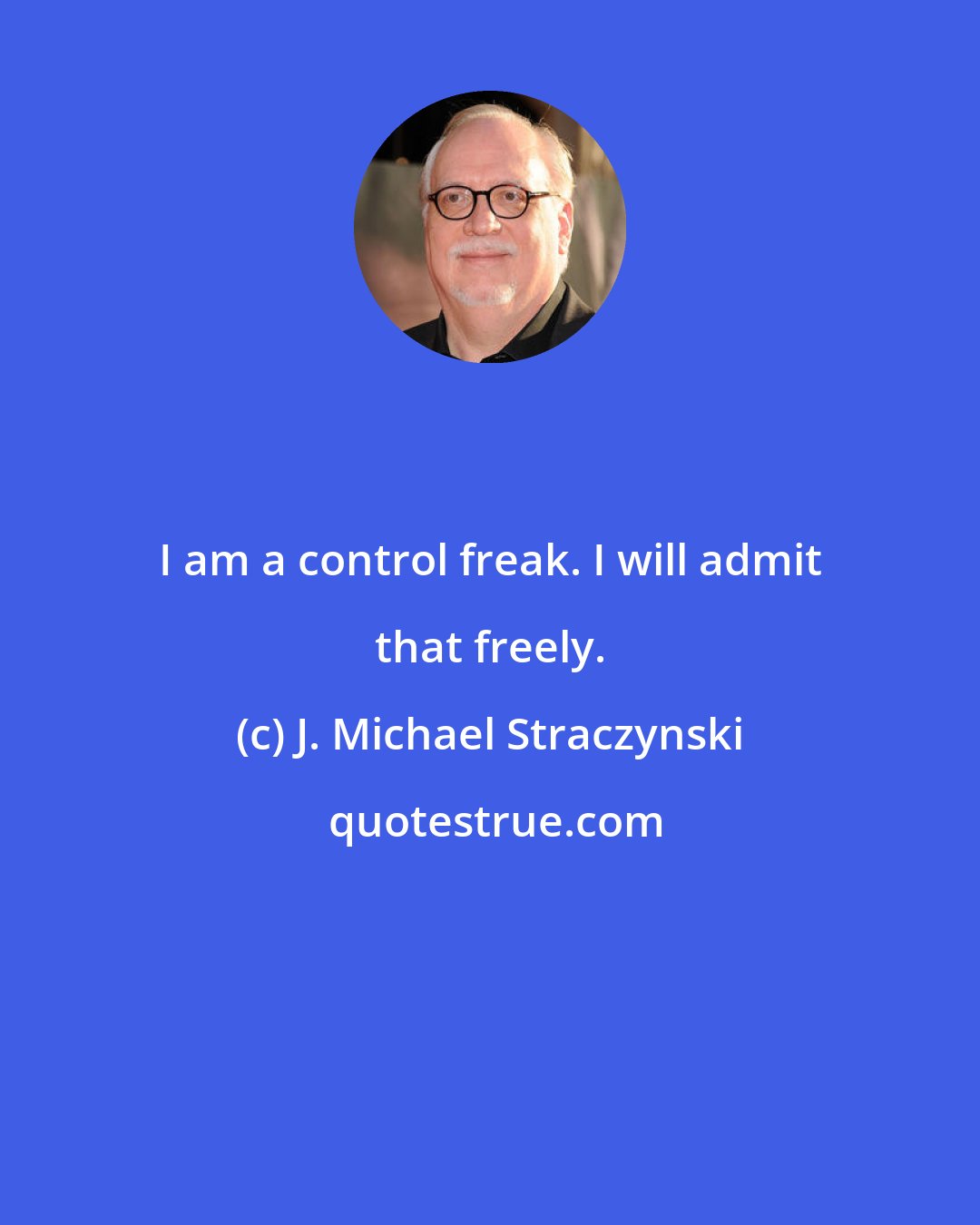 J. Michael Straczynski: I am a control freak. I will admit that freely.