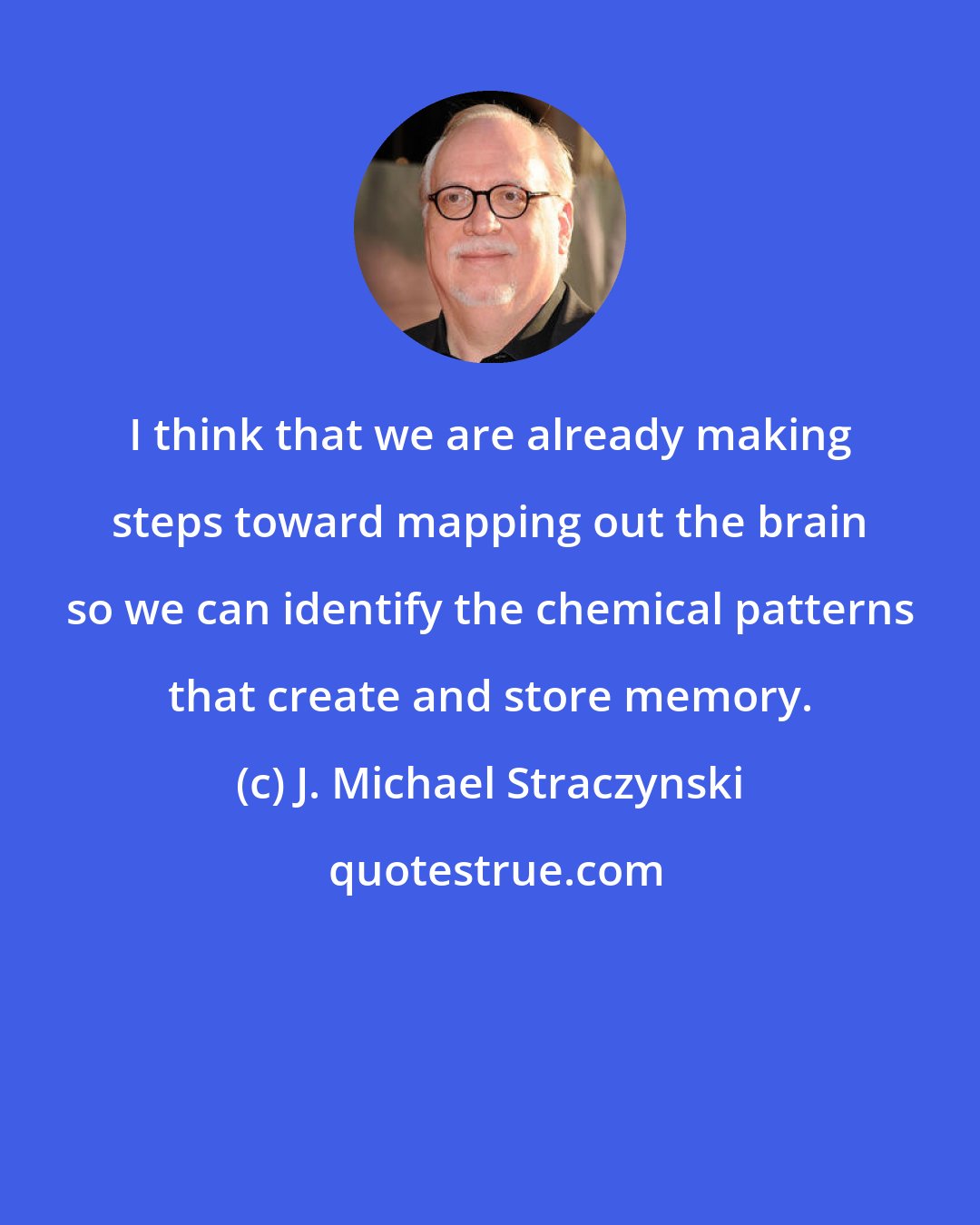 J. Michael Straczynski: I think that we are already making steps toward mapping out the brain so we can identify the chemical patterns that create and store memory.