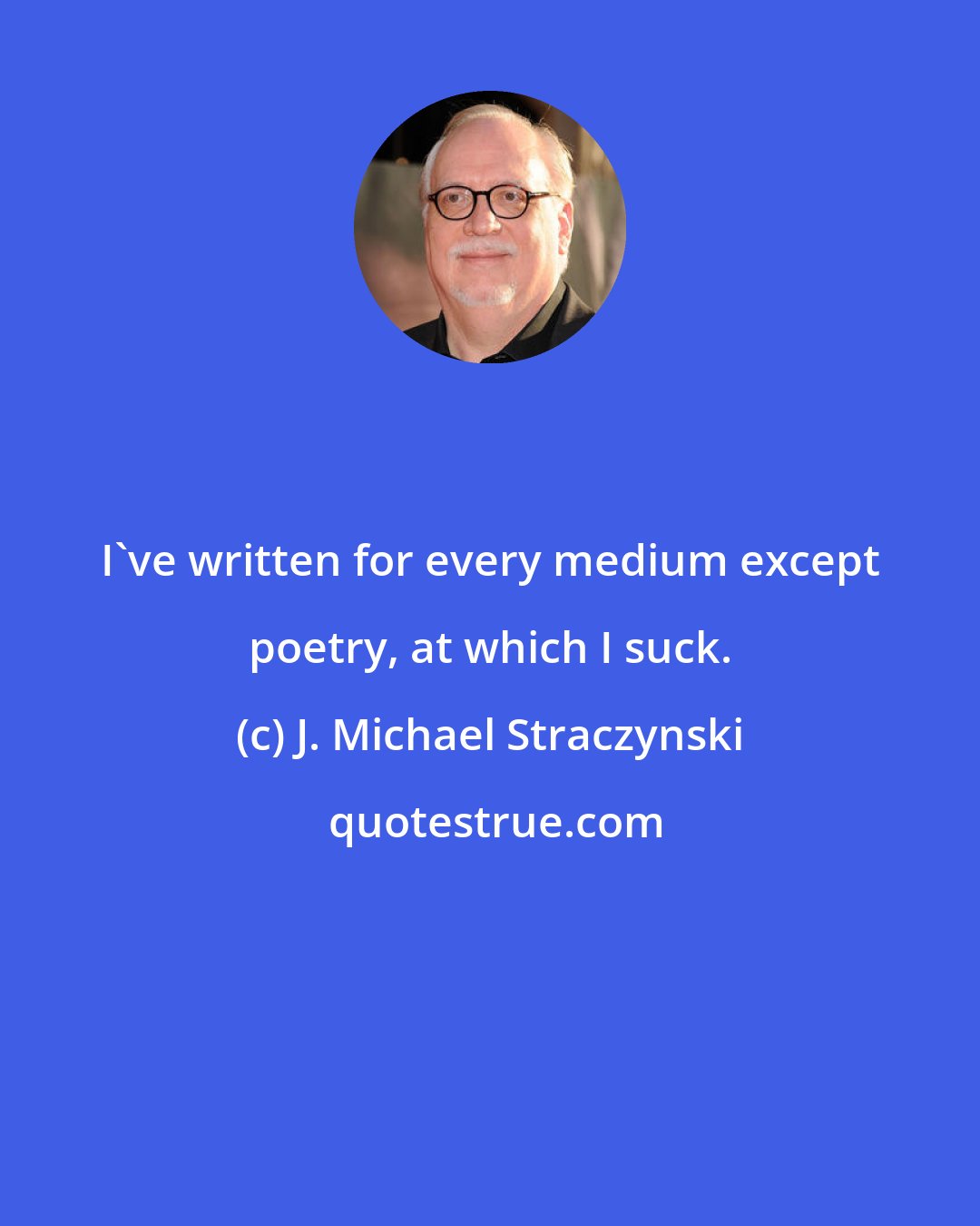 J. Michael Straczynski: I've written for every medium except poetry, at which I suck.