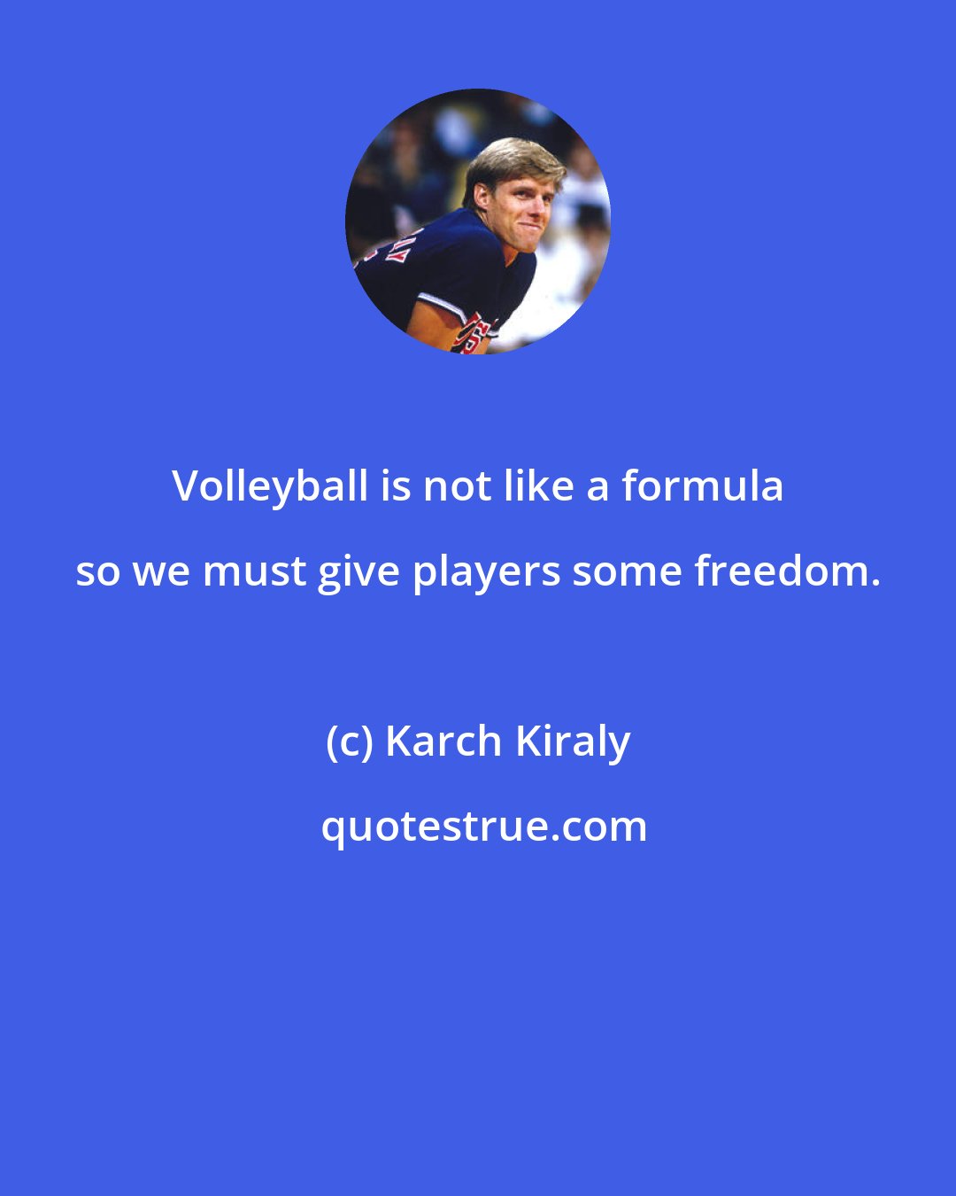 Karch Kiraly: Volleyball is not like a formula so we must give players some freedom.