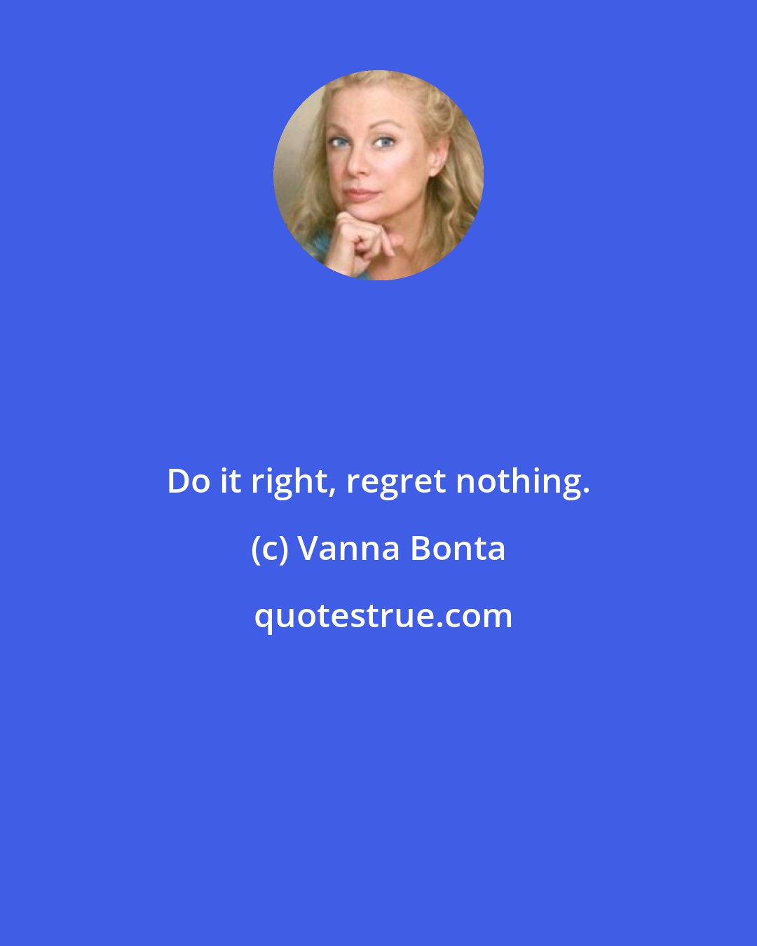 Vanna Bonta: Do it right, regret nothing.