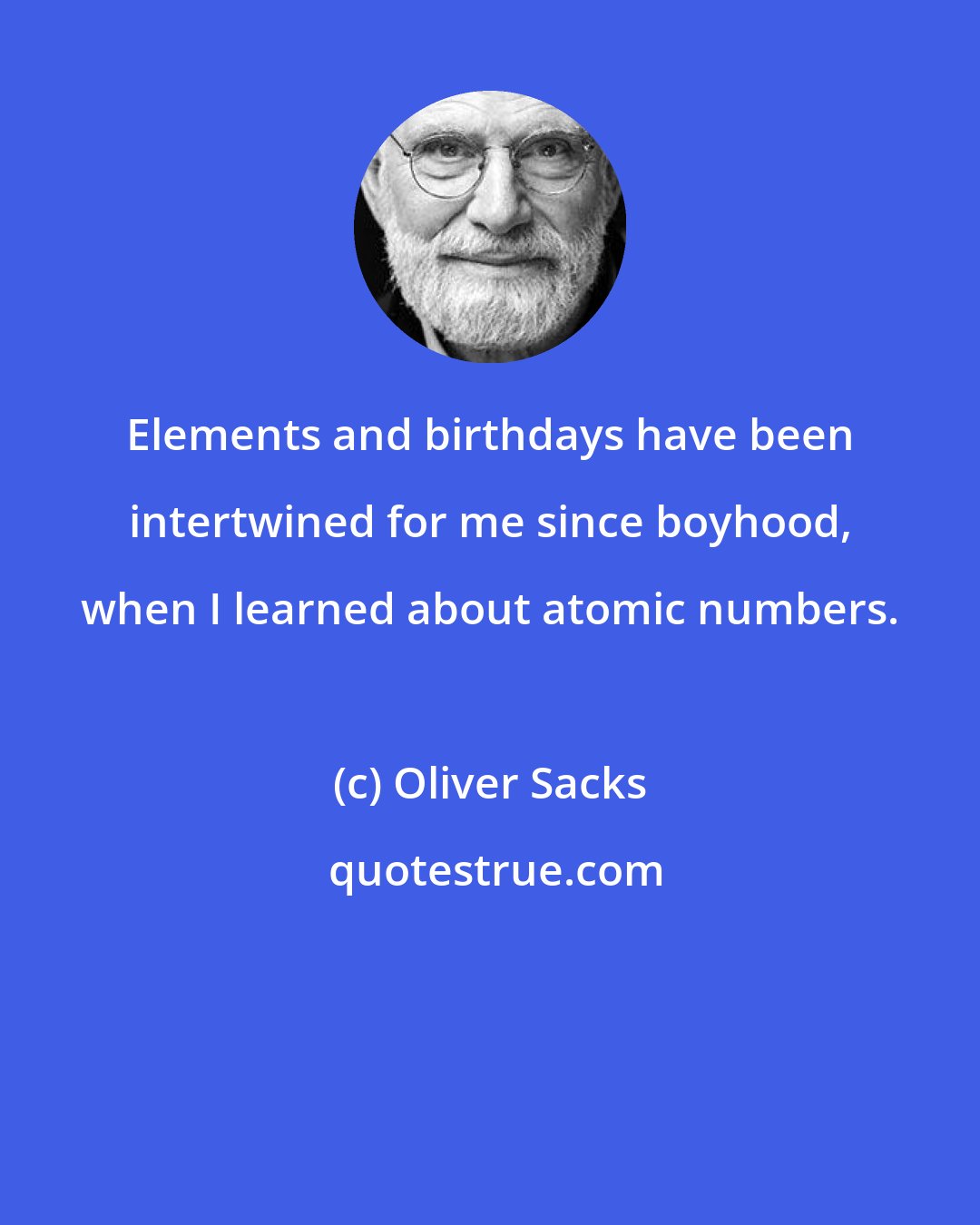 Oliver Sacks: Elements and birthdays have been intertwined for me since boyhood, when I learned about atomic numbers.