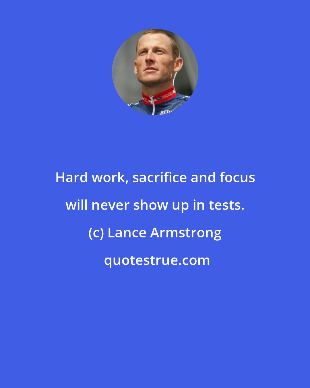 Lance Armstrong: Hard work, sacrifice and focus will never show up in tests.