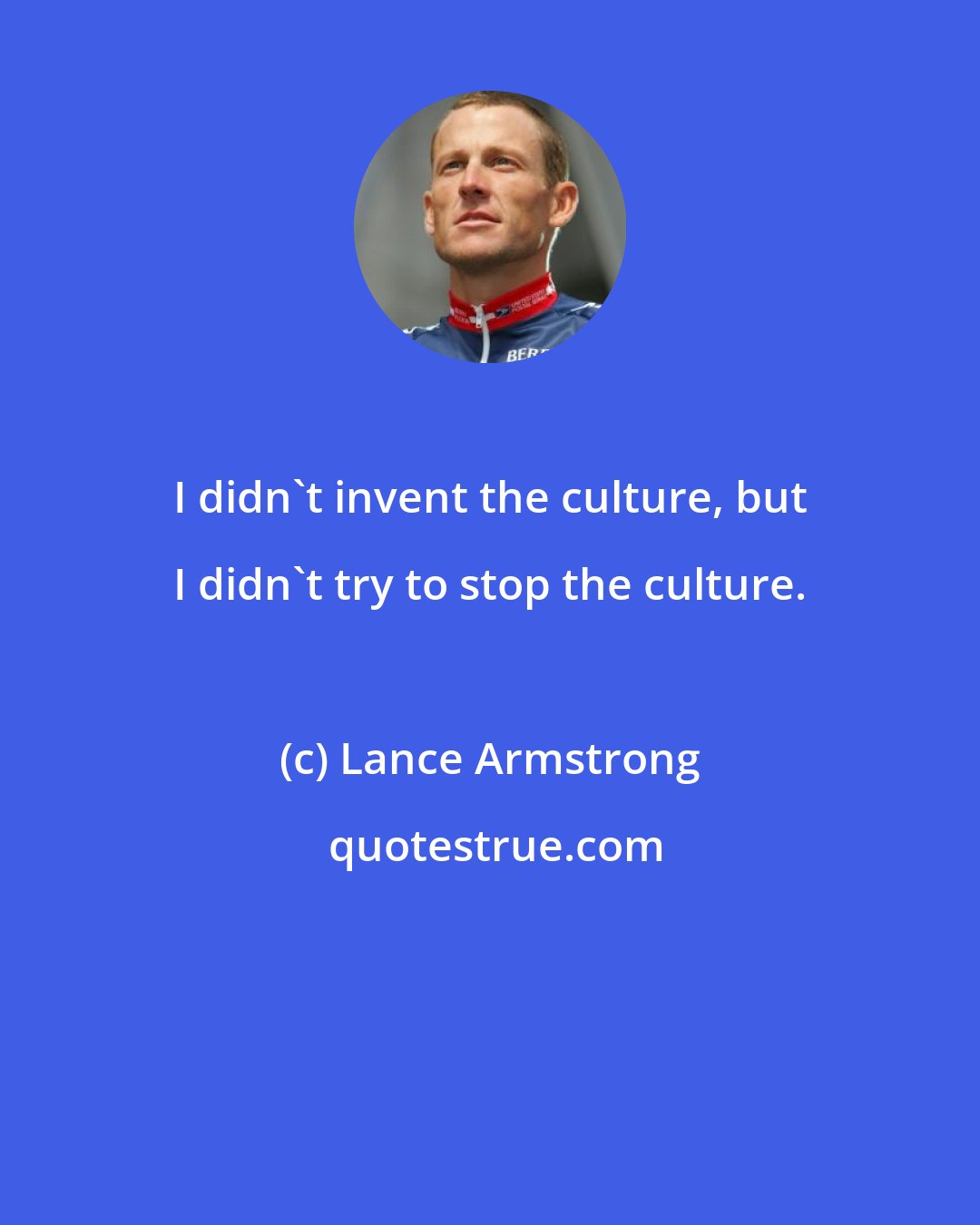 Lance Armstrong: I didn't invent the culture, but I didn't try to stop the culture.