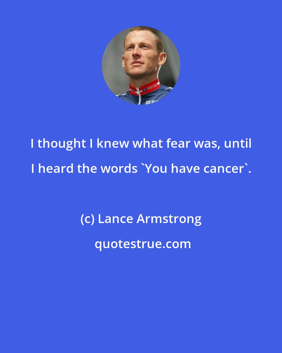 Lance Armstrong: I thought I knew what fear was, until I heard the words 'You have cancer'.