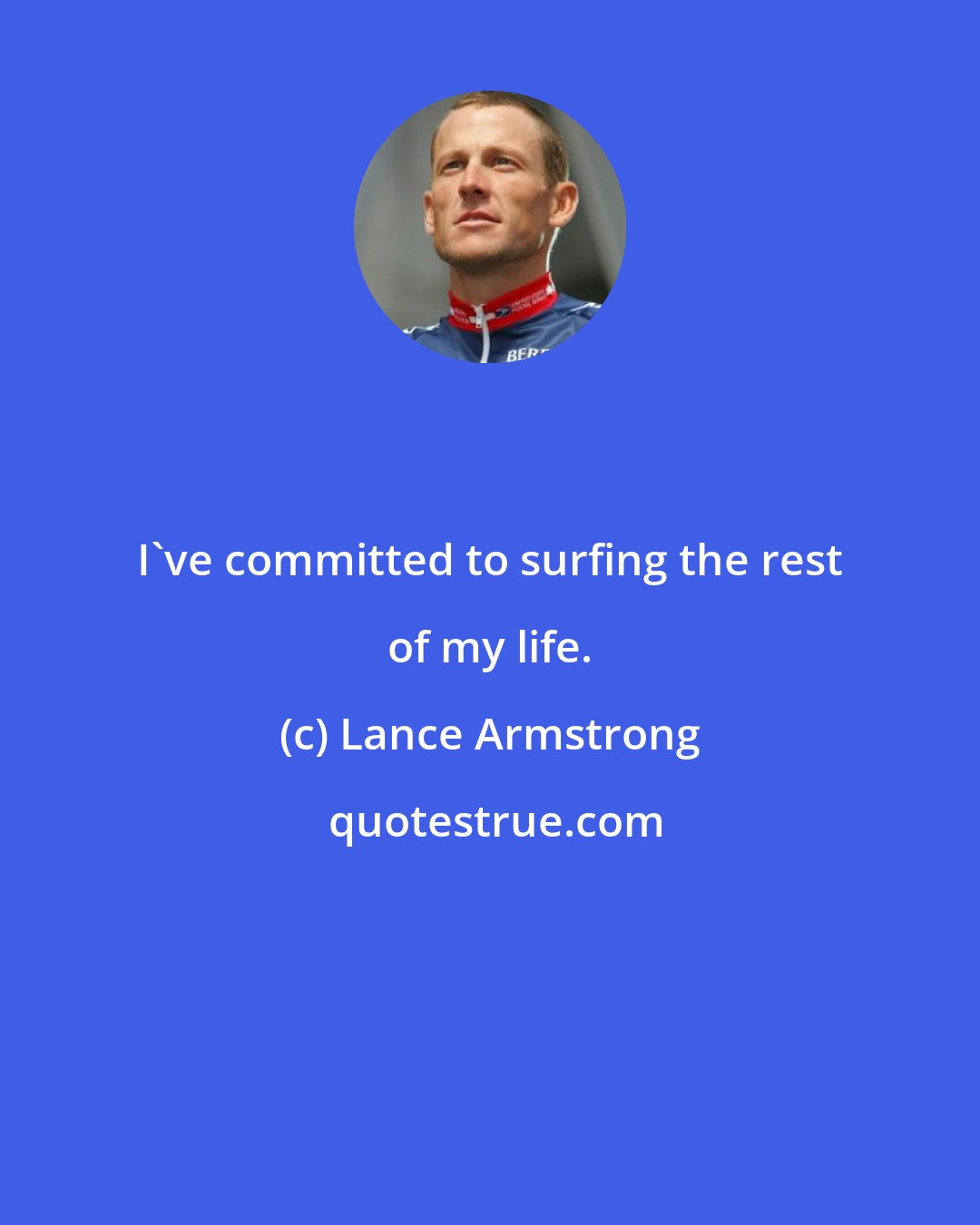 Lance Armstrong: I've committed to surfing the rest of my life.