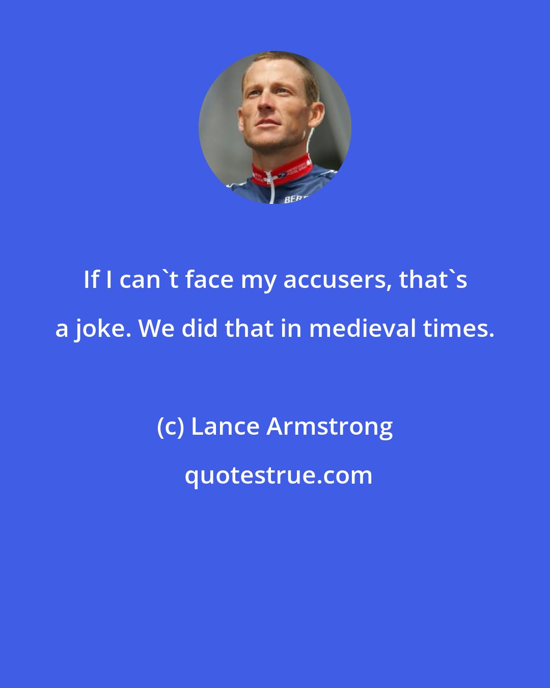 Lance Armstrong: If I can't face my accusers, that's a joke. We did that in medieval times.