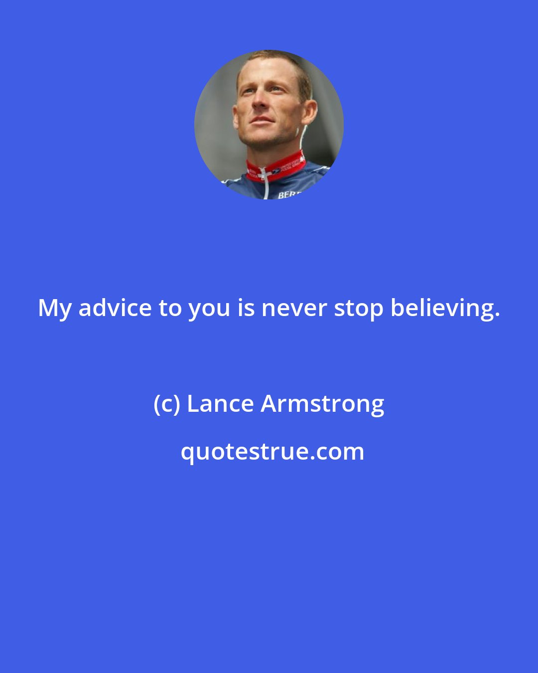 Lance Armstrong: My advice to you is never stop believing.